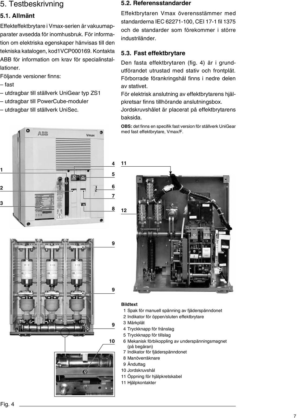 Följande versioner finns: fast utdragbar till ställverk UniGear typ ZS1 utdragbar till PowerCube-moduler utdragbar till ställverk UniSec. 5.2.