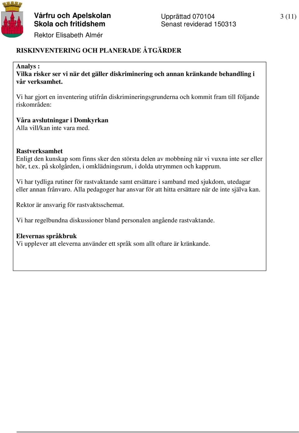 Rastverksamhet Enligt den kunskap som finns sker den största delen av mobbning när vi vuxna inte ser eller hör, t.ex. på skolgården, i omklädningsrum, i dolda utrymmen och kapprum.