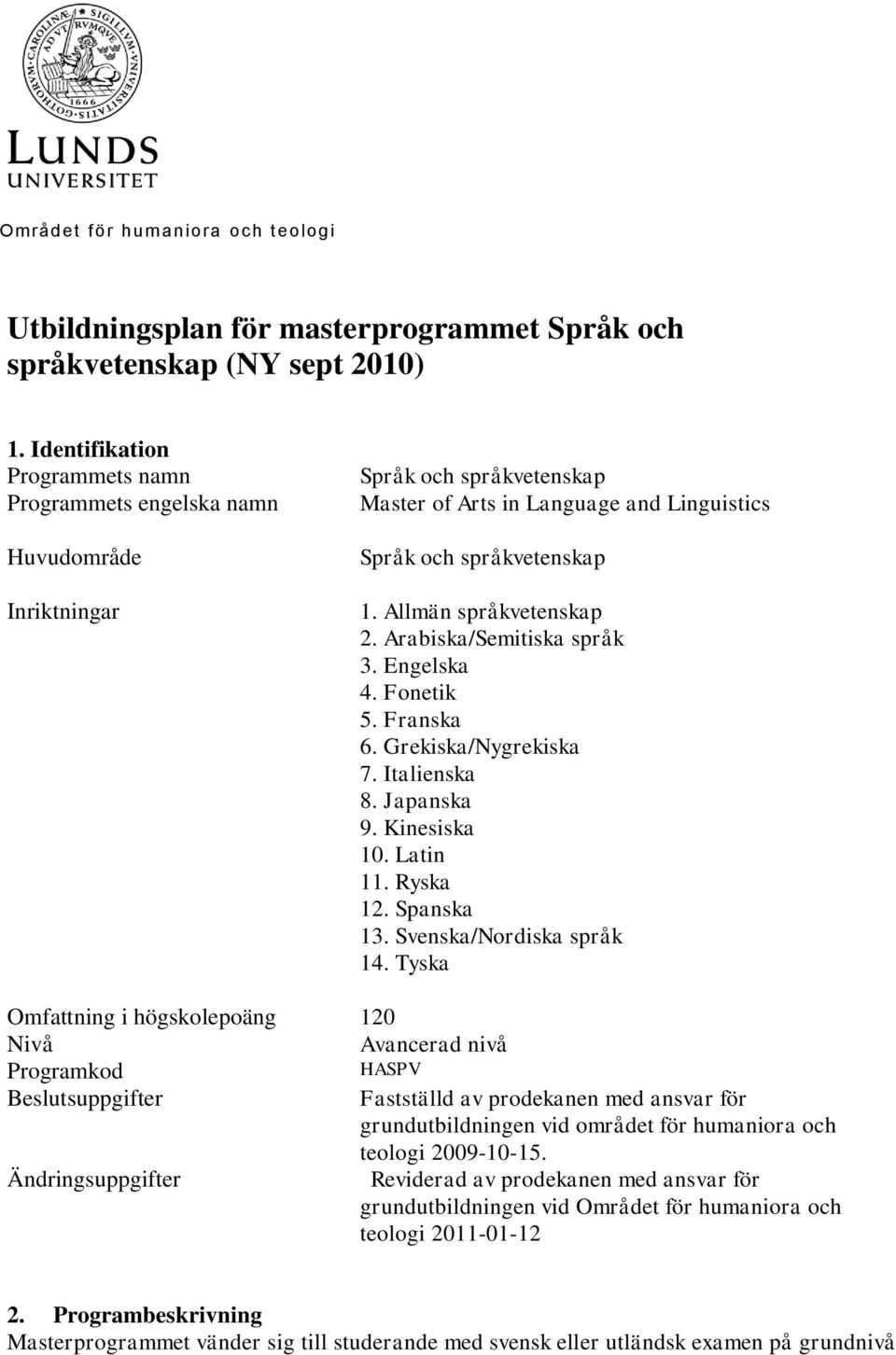 Allmän språkvetenskap 2. Arabiska/Semitiska språk 3. Engelska 4. Fonetik 5. Franska 6. Grekiska/Nygrekiska 7. Italienska 8. Japanska 9. Kinesiska 10. Latin 11. Ryska 12. Spanska 13.