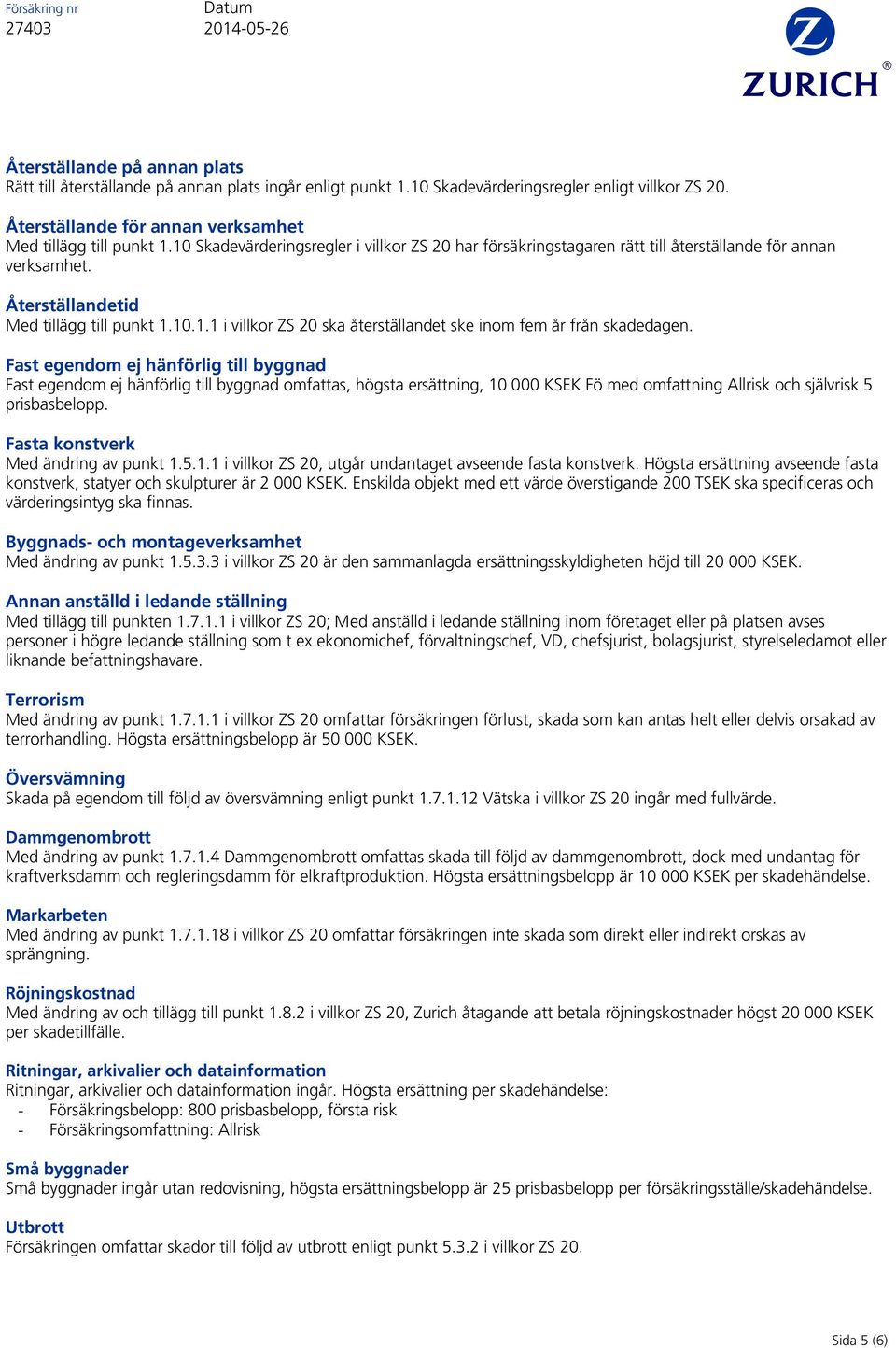 Fast egendom ej hänförlig till byggnad Fast egendom ej hänförlig till byggnad omfattas, högsta ersättning, 10 000 KSEK Fö med omfattning Allrisk och självrisk 5 prisbasbelopp.