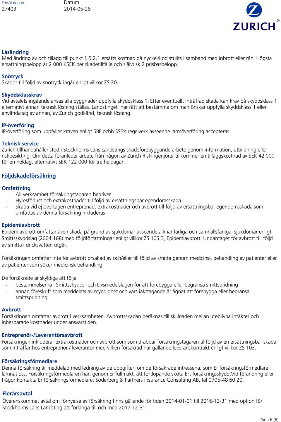 Skyddsklasskrav Vid avtalets ingående anses alla byggnader uppfylla skyddsklass 1. Efter eventuellt inträffad skada kan krav på skyddsklass 1 alternativt annan teknisk lösning ställas.