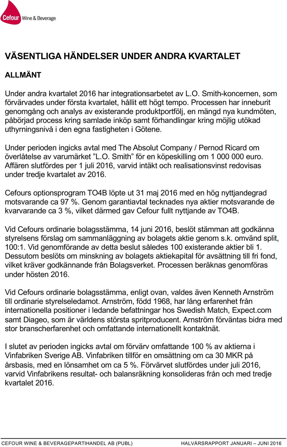 egna fastigheten i Götene. Under perioden ingicks avtal med The Absolut Company / Pernod Ricard om överlåtelse av varumärket L.O. Smith för en köpeskilling om 1 000 000 euro.