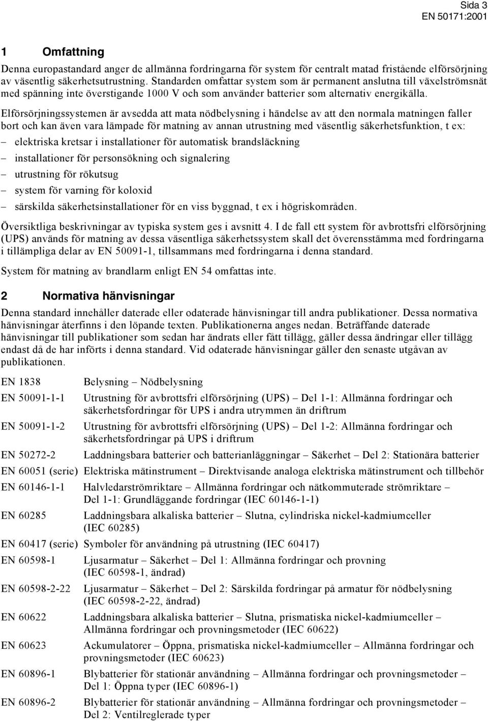 Elförsörjningssystemen är avsedda att mata nödbelysning i händelse av att den normala matningen faller bort och kan även vara lämpade för matning av annan utrustning med väsentlig säkerhetsfunktion,