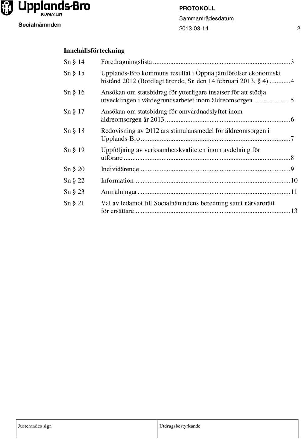 4)...4 Ansökan om statsbidrag för ytterligare insatser för att stödja utvecklingen i värdegrundsarbetet inom äldreomsorgen.