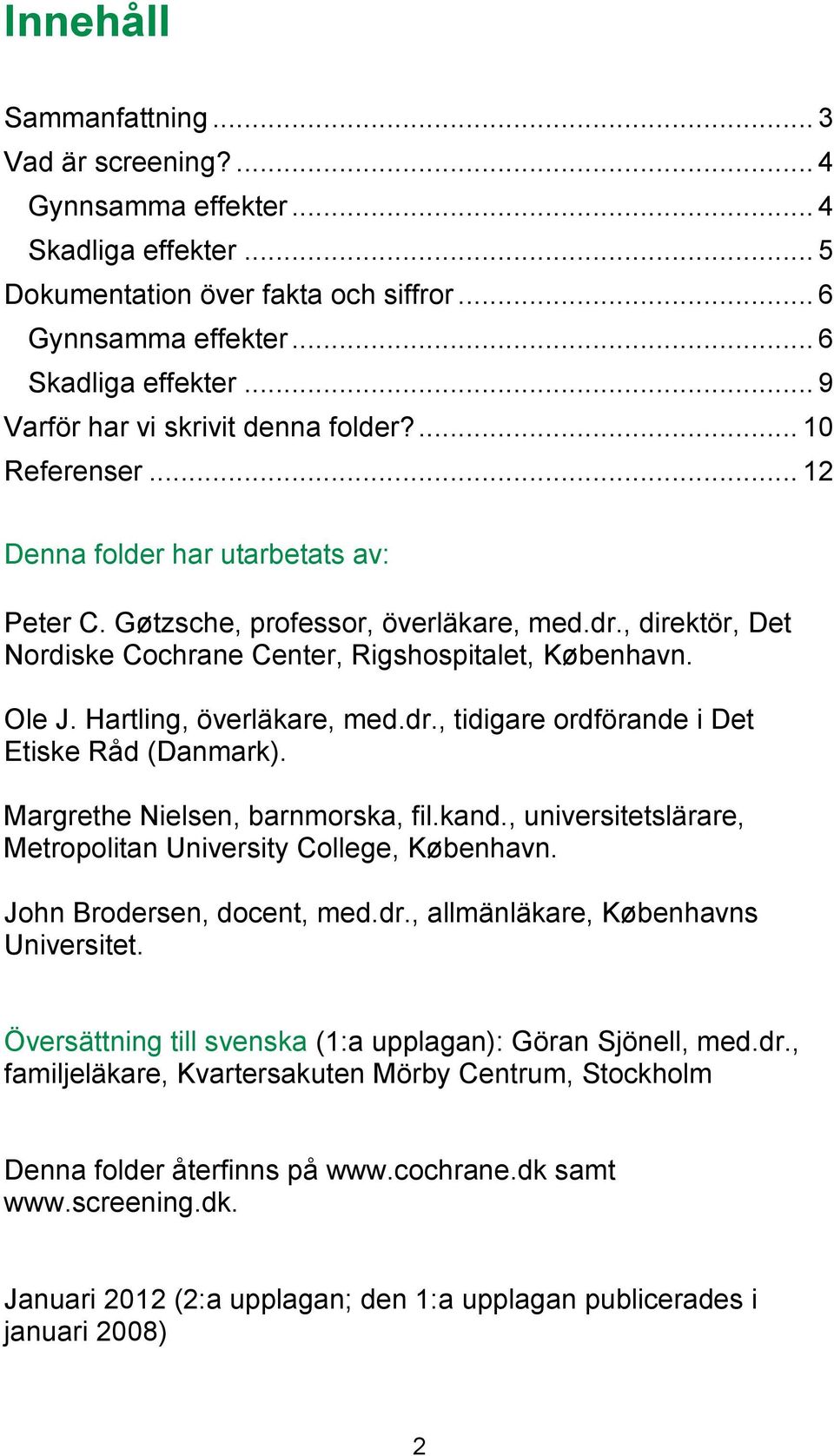 , direktör, Det Nordiske Cochrane Center, Rigshospitalet, København. Ole J. Hartling, överläkare, med.dr., tidigare ordförande i Det Etiske Råd (Danmark). Margrethe Nielsen, barnmorska, fil.kand.