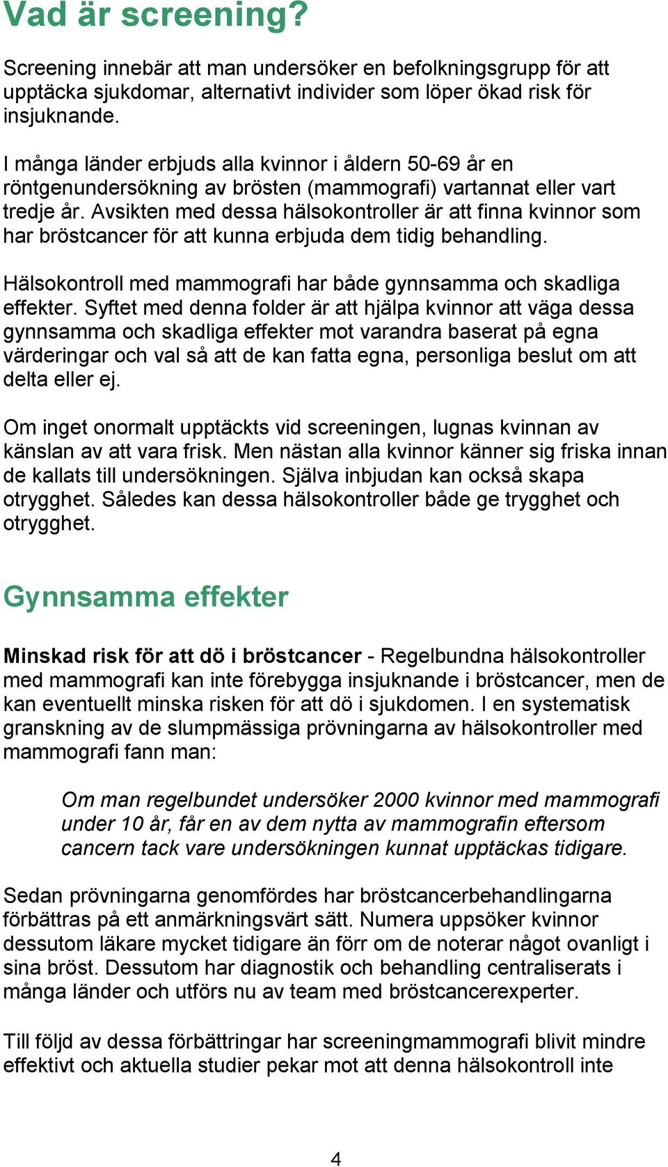 Avsikten med dessa hälsokontroller är att finna kvinnor som har bröstcancer för att kunna erbjuda dem tidig behandling. Hälsokontroll med mammografi har både gynnsamma och skadliga effekter.