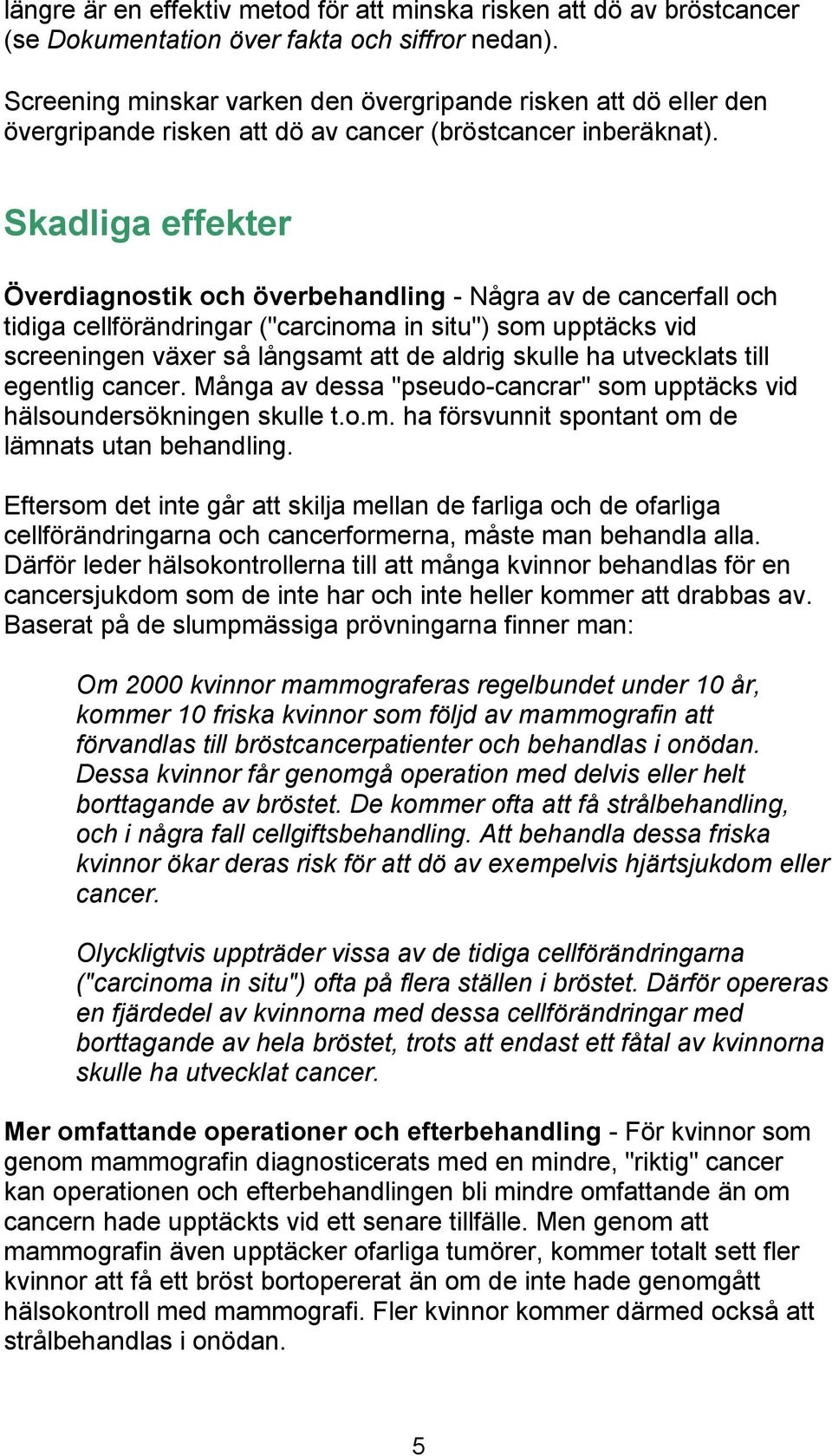 Skadliga effekter Överdiagnostik och överbehandling - Några av de cancerfall och tidiga cellförändringar ("carcinoma in situ") som upptäcks vid screeningen växer så långsamt att de aldrig skulle ha