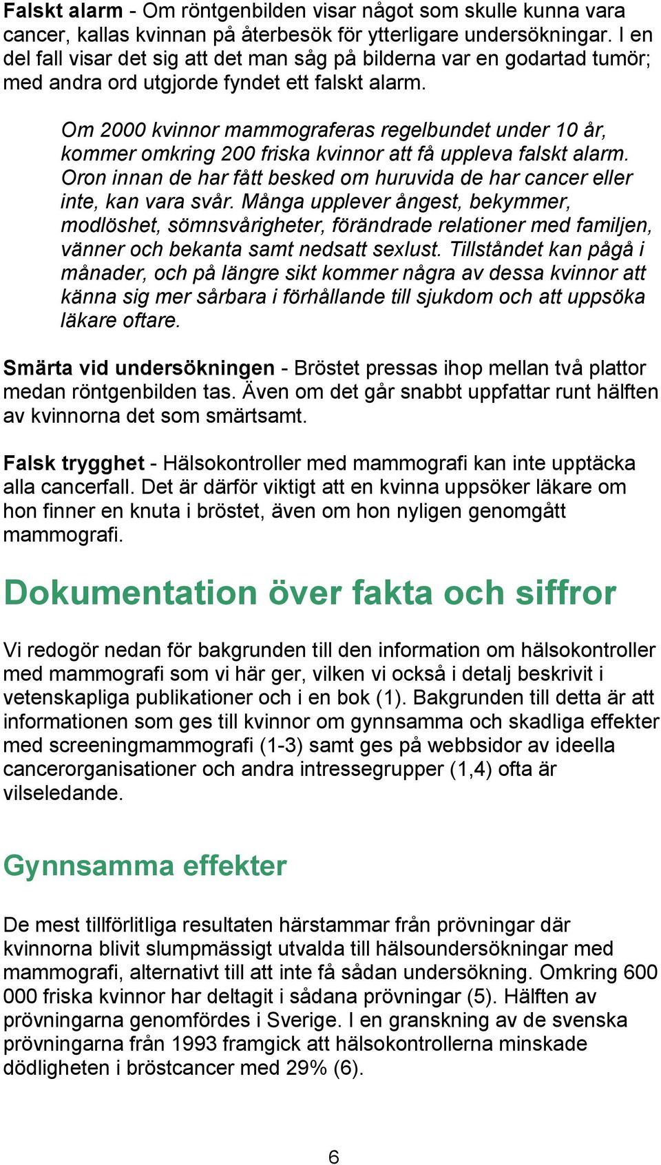 Om 2000 kvinnor mammograferas regelbundet under 10 år, kommer omkring 200 friska kvinnor att få uppleva falskt alarm. Oron innan de har fått besked om huruvida de har cancer eller inte, kan vara svår.