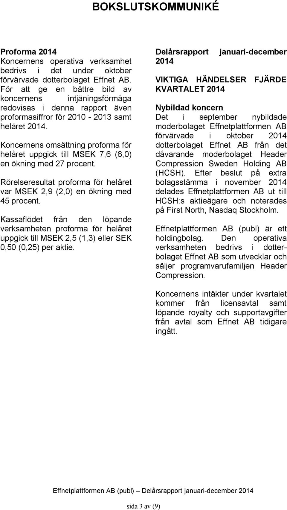 Koncernens omsättning proforma för helåret uppgick till 7,6 (6,0) en ökning med 27 procent. Rörelseresultat proforma för helåret var 2,9 (2,0) en ökning med 45 procent.