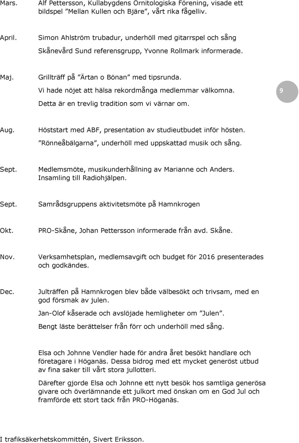 Vi hade nöjet att hälsa rekordmånga medlemmar välkomna. 9 Detta är en trevlig tradition som vi värnar om. Aug. Höststart med ABF, presentation av studieutbudet inför hösten.