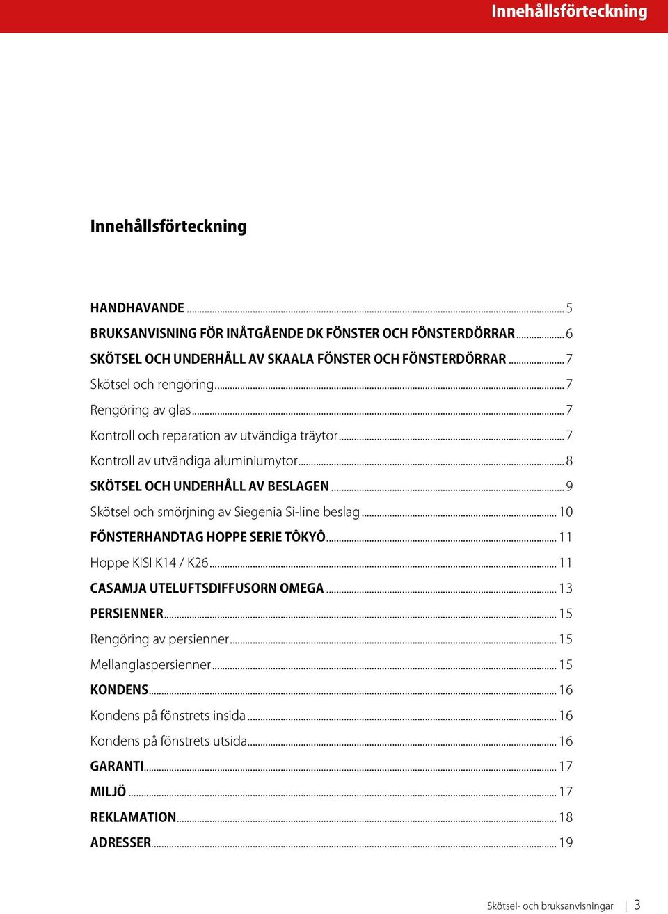 ..9 Skötsel och smörjning av Siegenia Si-line beslag... 10 FÖNSTERHANDTAG HOPPE SERIE TÔKYÔ... 11 Hoppe KISI K14 / K26... 11 CASAMJA UTELUFTSDIFFUSORN OMEGA... 13 PERSIENNER.