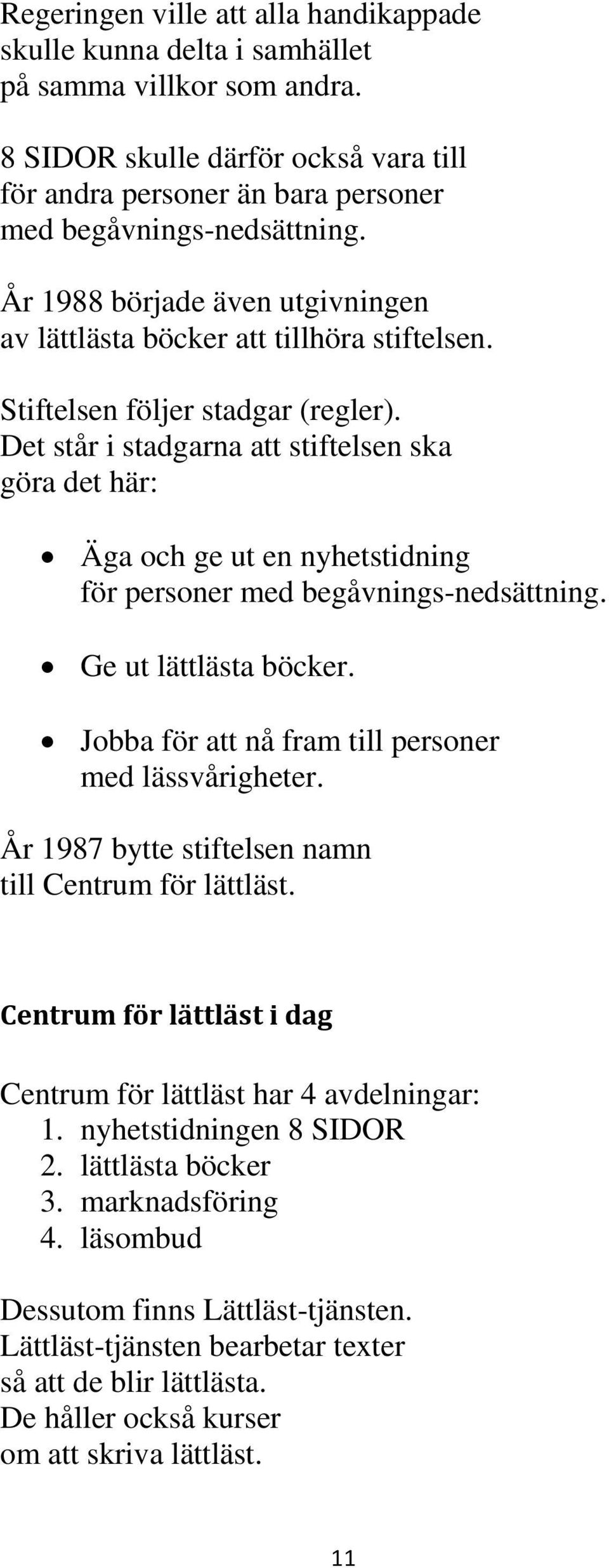 Det står i stadgarna att stiftelsen ska göra det här: Äga och ge ut en nyhetstidning för personer med begåvnings-nedsättning. Ge ut lättlästa böcker.