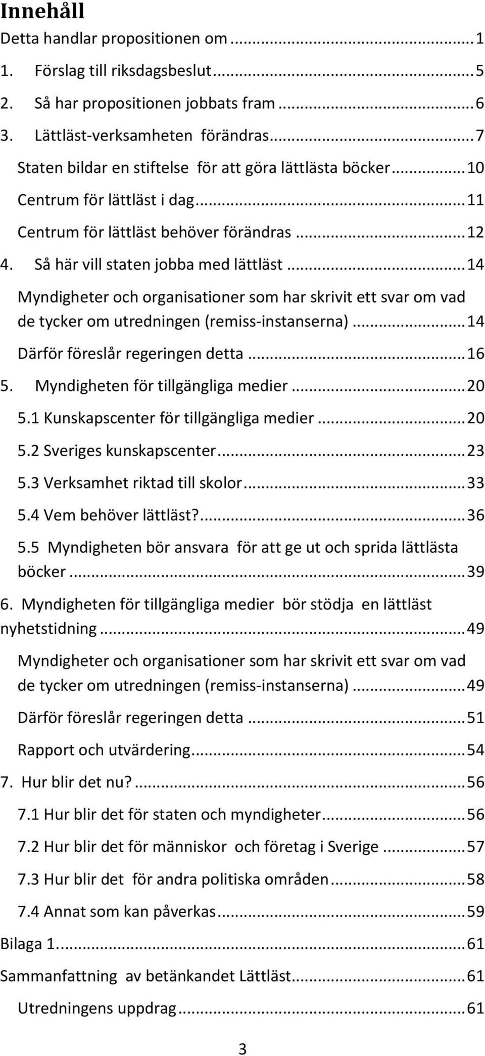 .. 14 Myndigheter och organisationer som har skrivit ett svar om vad de tycker om utredningen (remiss-instanserna)... 14 Därför föreslår regeringen detta... 16 5. Myndigheten för tillgängliga medier.