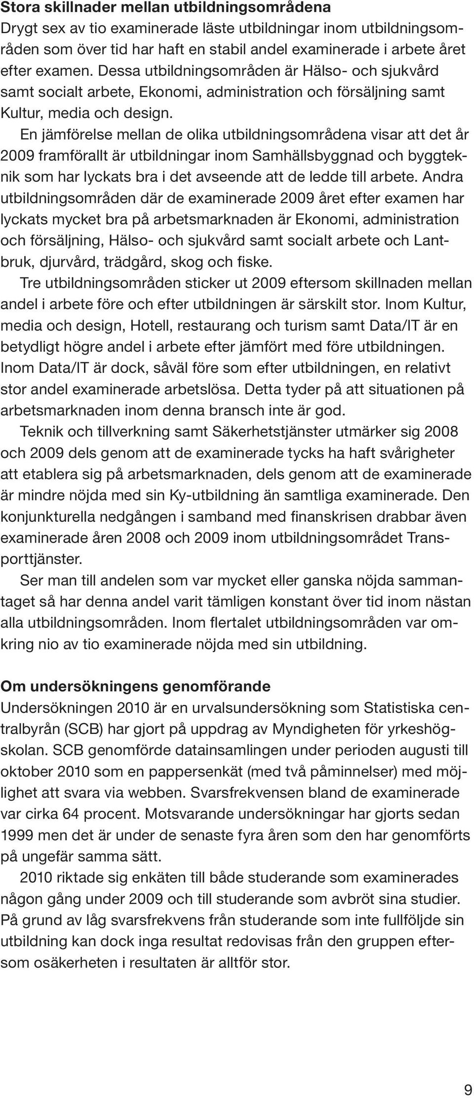 En jämförelse mellan de olika utbildningsområdena visar att det år 2009 framförallt är utbildningar inom Samhällsbyggnad och byggteknik som har lyckats bra i det avseende att de ledde till arbete.