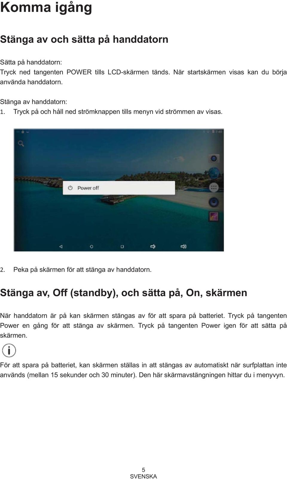 Stänga av, Off (standby), och sätta på, On, skärmen När handdatorn är på kan skärmen stängas av för att spara på batteriet. Tryck på tangenten Power en gång för att stänga av skärmen.