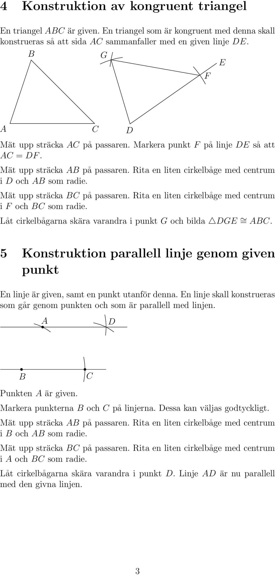 Låt cirkelbågarna skära varandra i punkt G och bilda G =. 5 Konstruktion parallell linje genom given punkt n linje är given, samt en punkt utanför denna.