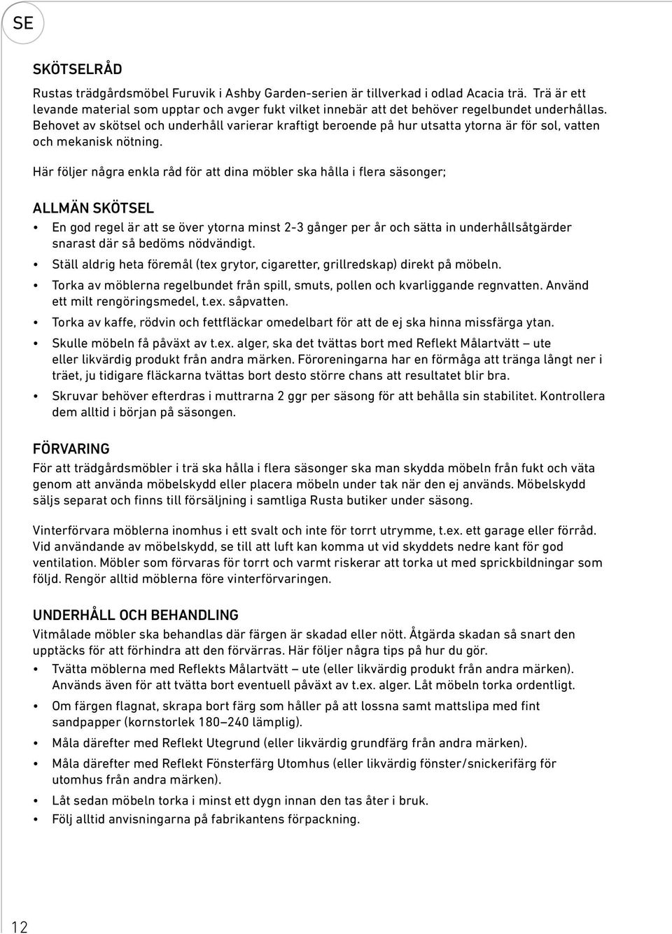 Behovet av skötsel och underhåll varierar kraftigt beroende på hur utsatta ytorna är för sol, vatten och mekanisk nötning.