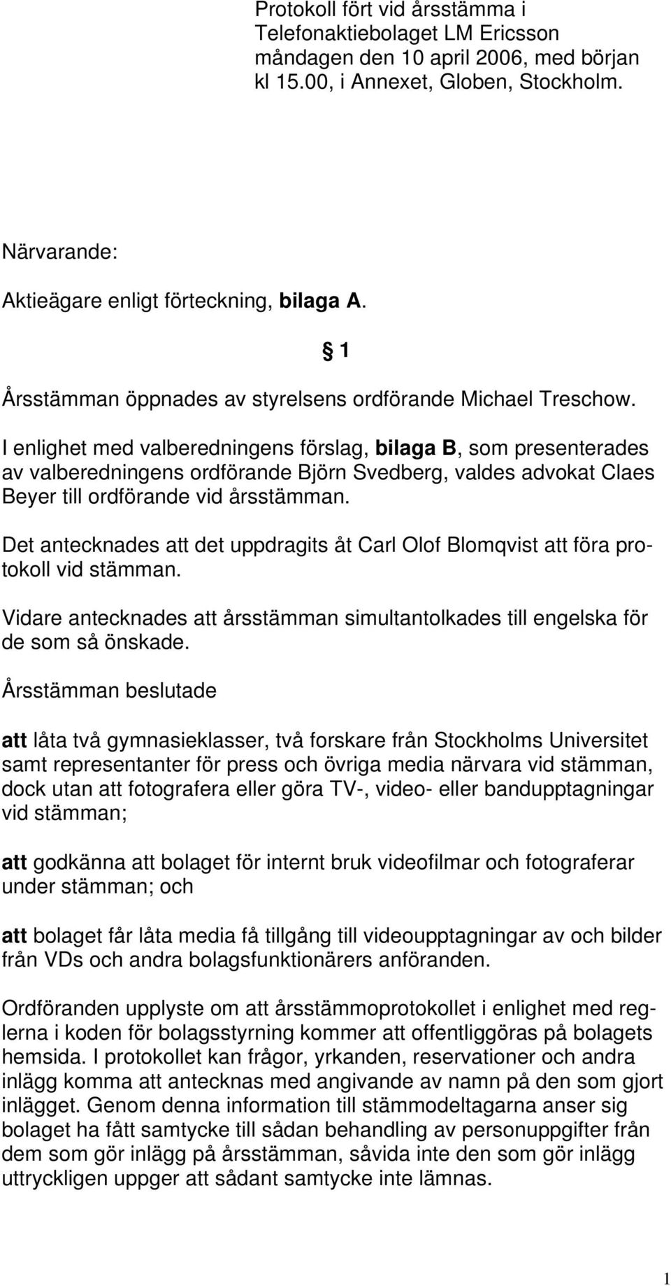 1 I enlighet med valberedningens förslag, bilaga B, som presenterades av valberedningens ordförande Björn Svedberg, valdes advokat Claes Beyer till ordförande vid årsstämman.