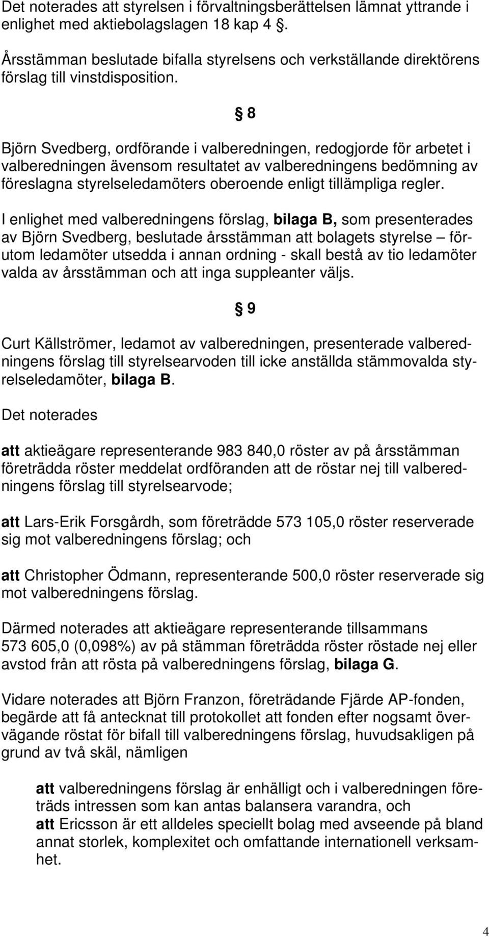 8 Björn Svedberg, ordförande i valberedningen, redogjorde för arbetet i valberedningen ävensom resultatet av valberedningens bedömning av föreslagna styrelseledamöters oberoende enligt tillämpliga