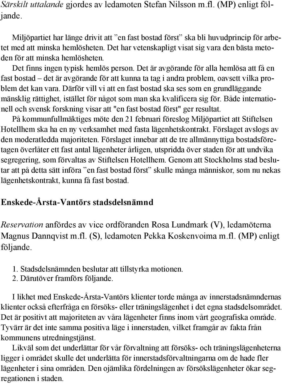 Det är avgörande för alla hemlösa att få en fast bostad det är avgörande för att kunna ta tag i andra problem, oavsett vilka problem det kan vara.