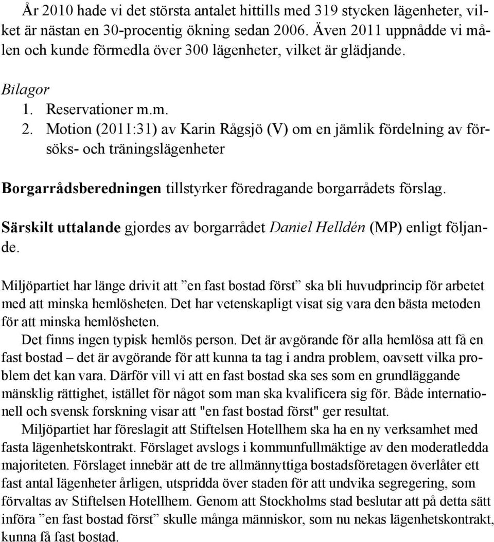 Särskilt uttalande gjordes av borgarrådet Daniel Helldén (MP) enligt följande. Miljöpartiet har länge drivit att en fast bostad först ska bli huvudprincip för arbetet med att minska hemlösheten.