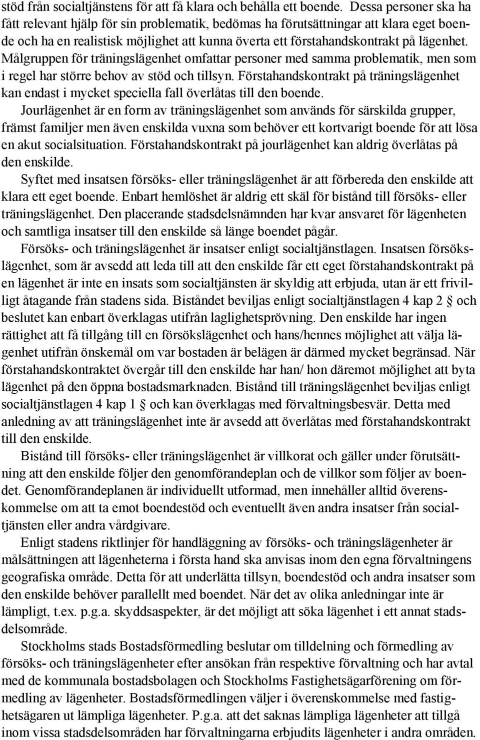 Målgruppen för träningslägenhet omfattar personer med samma problematik, men som i regel har större behov av stöd och tillsyn.