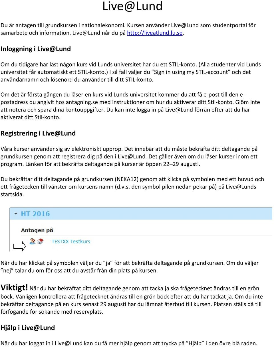 Om det är första gången du läser en kurs vid Lunds universitet kommer du att få e-post till den e- postadress du angivit hos antagning.se med instruktioner om hur du aktiverar ditt Stil-konto.
