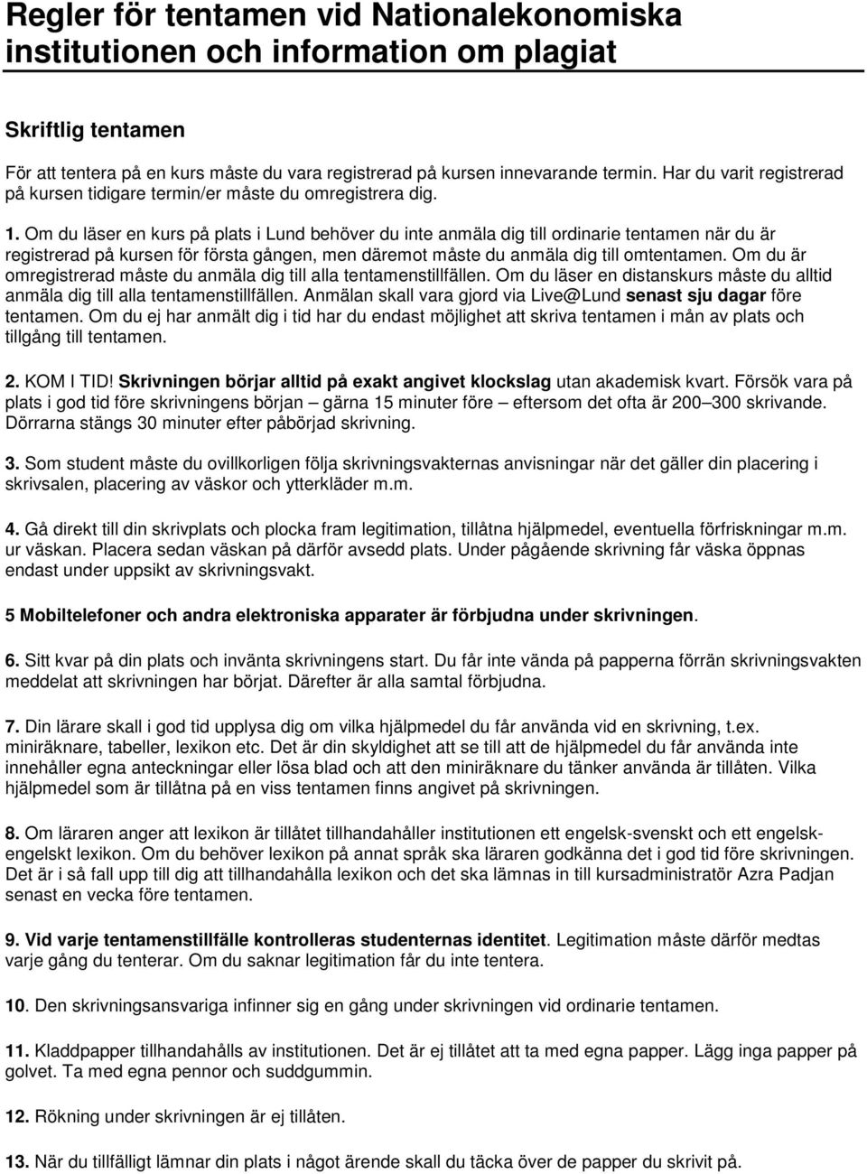 Om du läser en kurs på plats i Lund behöver du inte anmäla dig till ordinarie tentamen när du är registrerad på kursen för första gången, men däremot måste du anmäla dig till omtentamen.