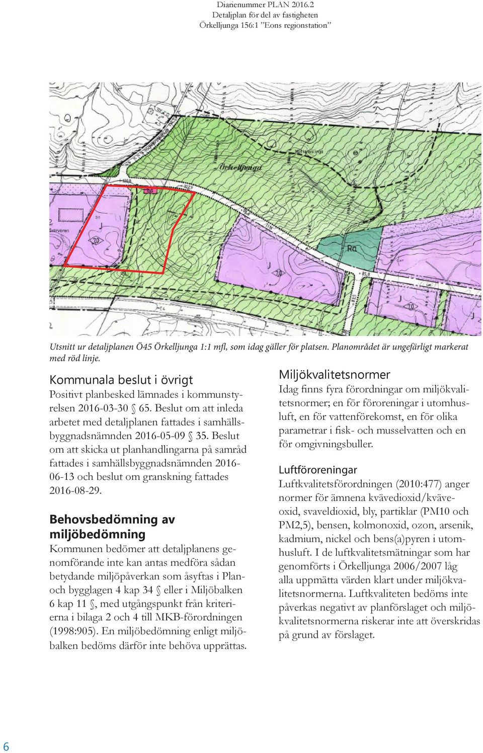 Beslut om att skicka ut planhandlingarna på samråd fattades i samhällsbyggnadsnämnden 2016-06-13 och beslut om granskning fattades 2016-08-29.