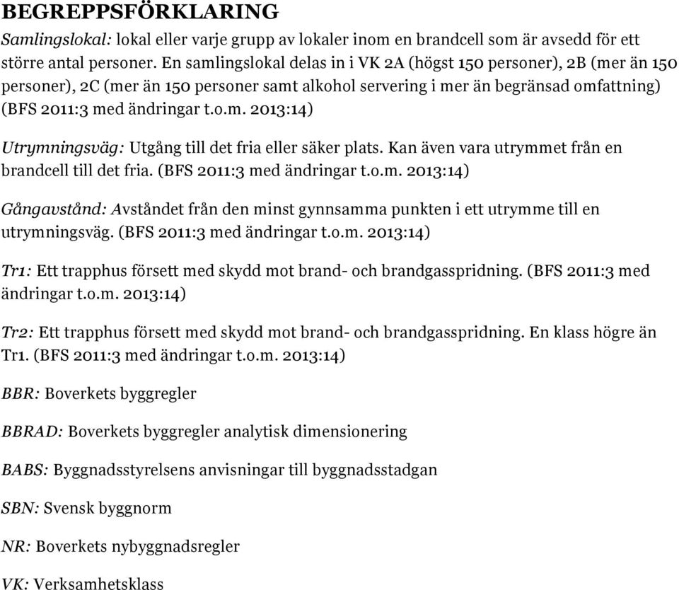 Kan även vara utrymmet från en brandcell till det fria. (BFS 2011:3 med ändringar t.o.m. 2013:14) Gångavstånd: Avståndet från den minst gynnsamma punkten i ett utrymme till en utrymningsväg.