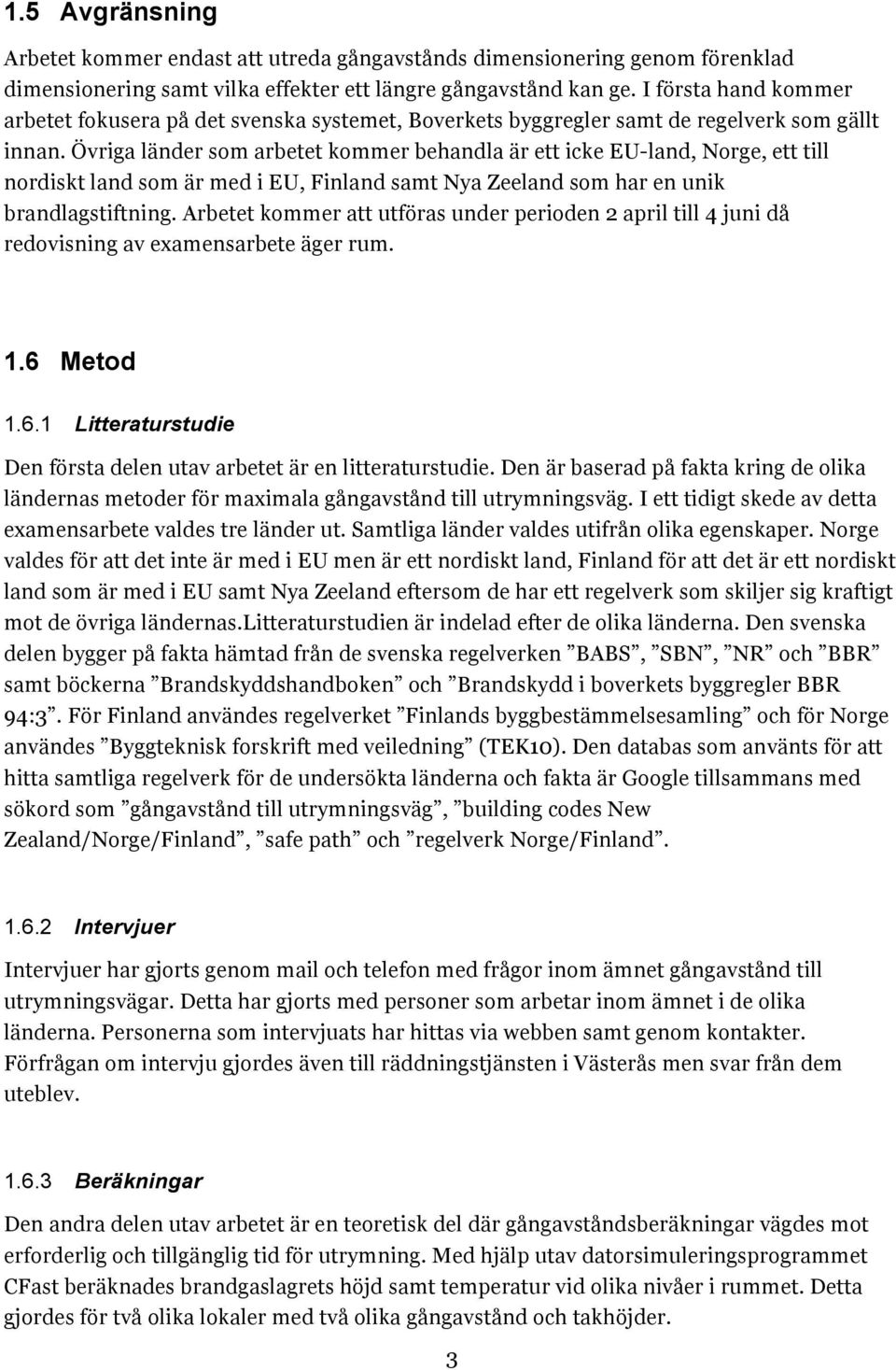 Övriga länder som arbetet kommer behandla är ett icke EU-land, Norge, ett till nordiskt land som är med i EU, Finland samt Nya Zeeland som har en unik brandlagstiftning.