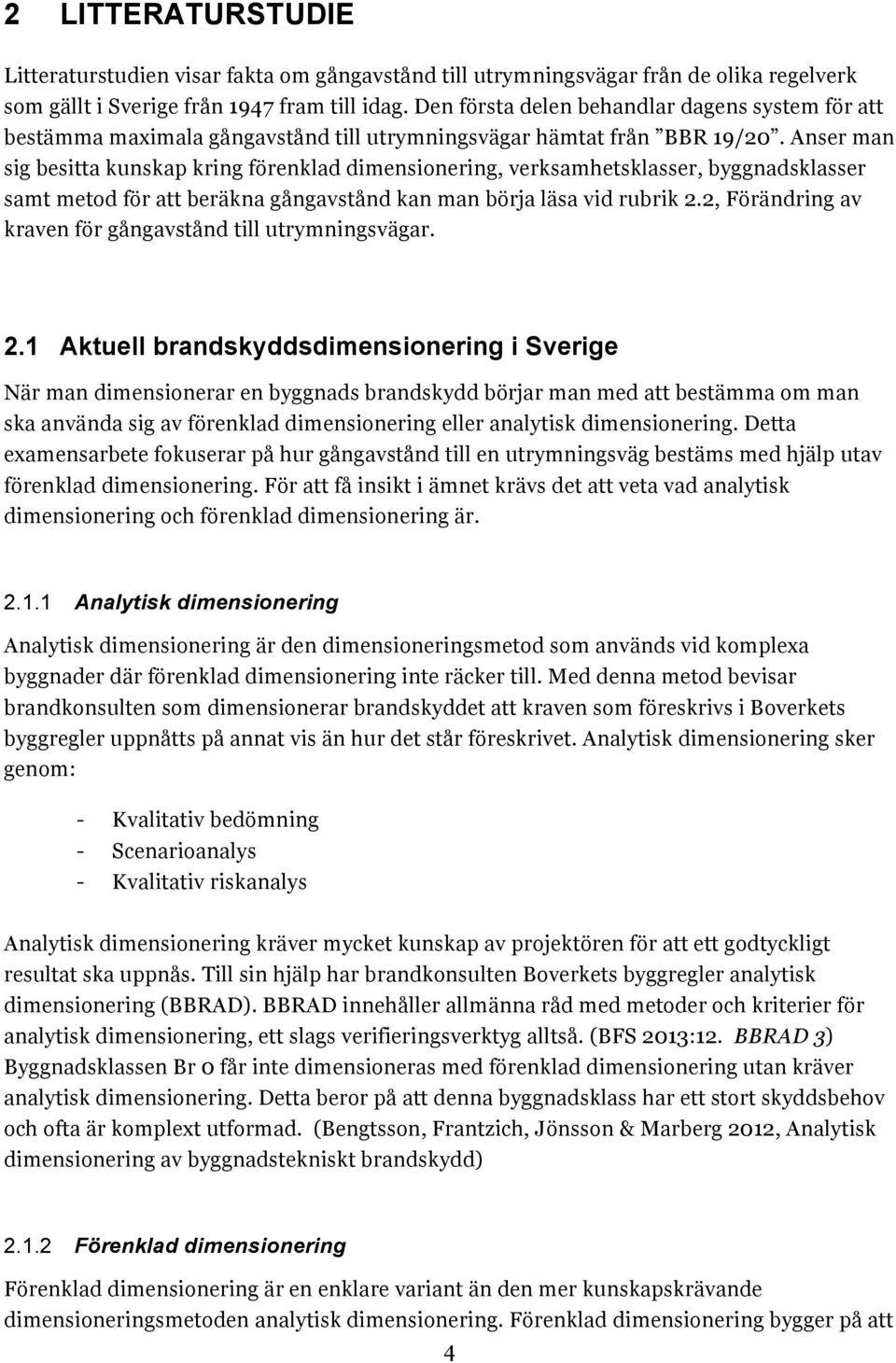 Anser man sig besitta kunskap kring förenklad dimensionering, verksamhetsklasser, byggnadsklasser samt metod för att beräkna gångavstånd kan man börja läsa vid rubrik 2.