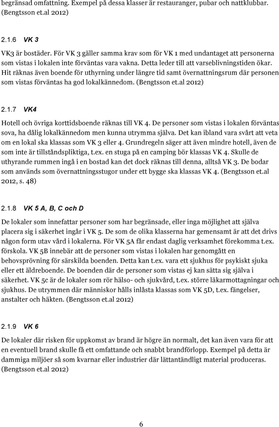 Hit räknas även boende för uthyrning under längre tid samt övernattningsrum där personen som vistas förväntas ha god lokalkännedom. (Bengtsson et.al 2012