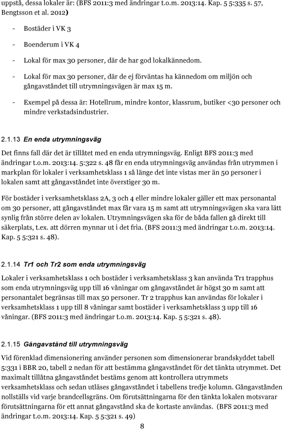 - Lokal för max 30 personer, där de ej förväntas ha kännedom om miljön och gångavståndet till utrymningsvägen är max 15 m.