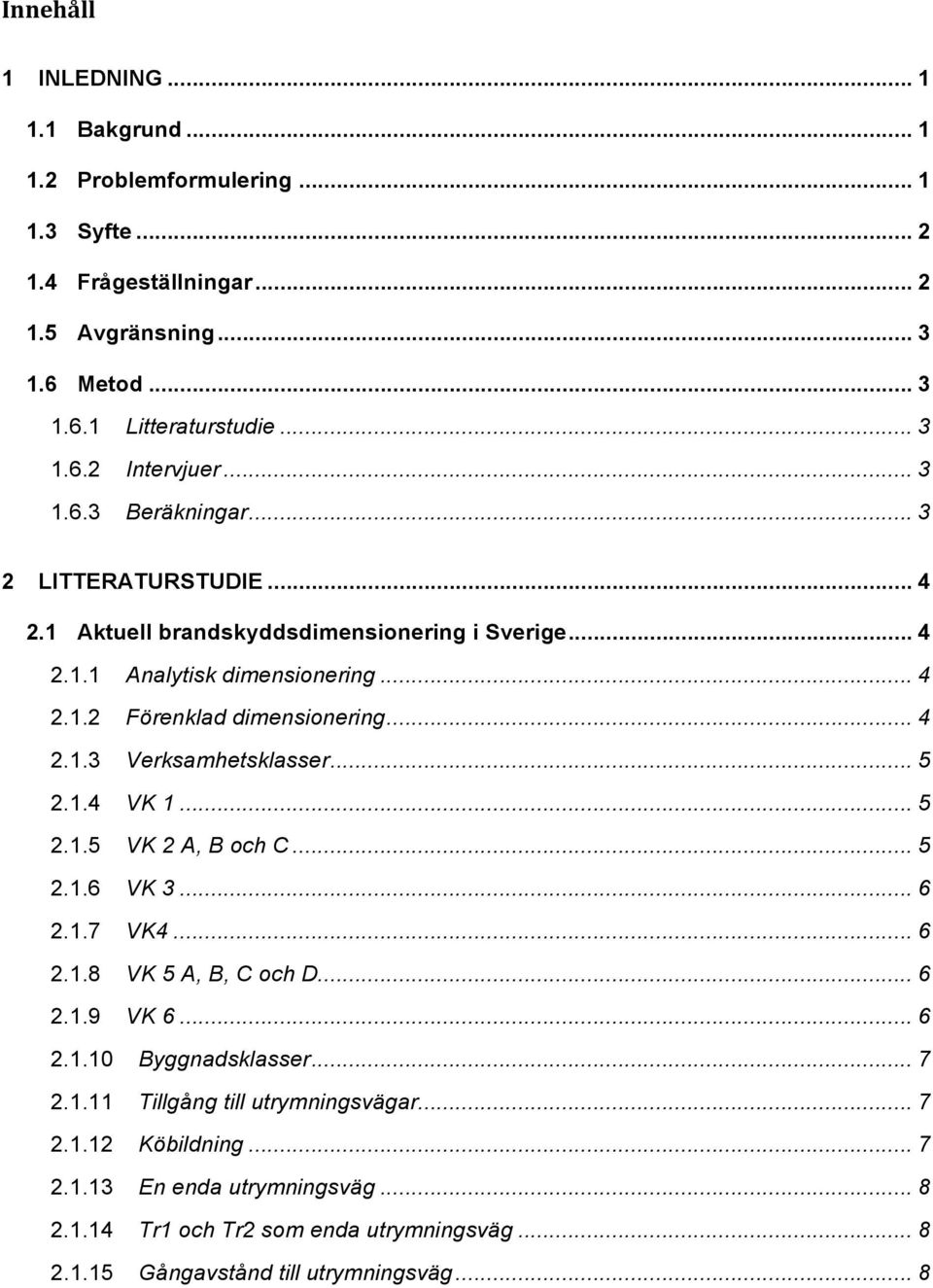 .. 5 2.1.4 VK 1... 5 2.1.5 VK 2 A, B och C... 5 2.1.6 VK 3... 6 2.1.7 VK4... 6 2.1.8 VK 5 A, B, C och D... 6 2.1.9 VK 6... 6 2.1.10 Byggnadsklasser... 7 2.1.11 Tillgång till utrymningsvägar.