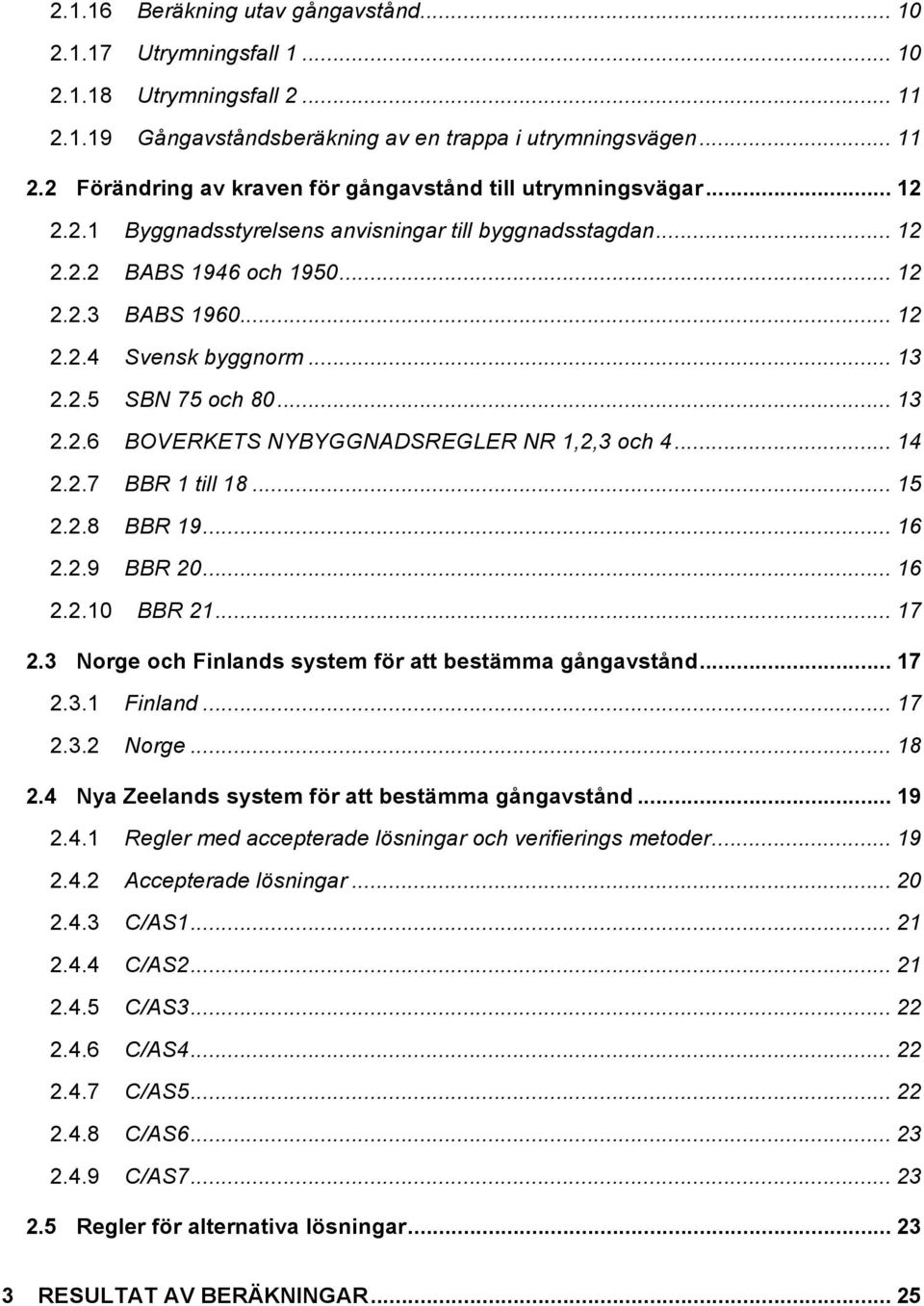 .. 13 2.2.5 SBN 75 och 80... 13 2.2.6 BOVERKETS NYBYGGNADSREGLER NR 1,2,3 och 4... 14 2.2.7 BBR 1 till 18... 15 2.2.8 BBR 19... 16 2.2.9 BBR 20... 16 2.2.10 BBR 21... 17 2.
