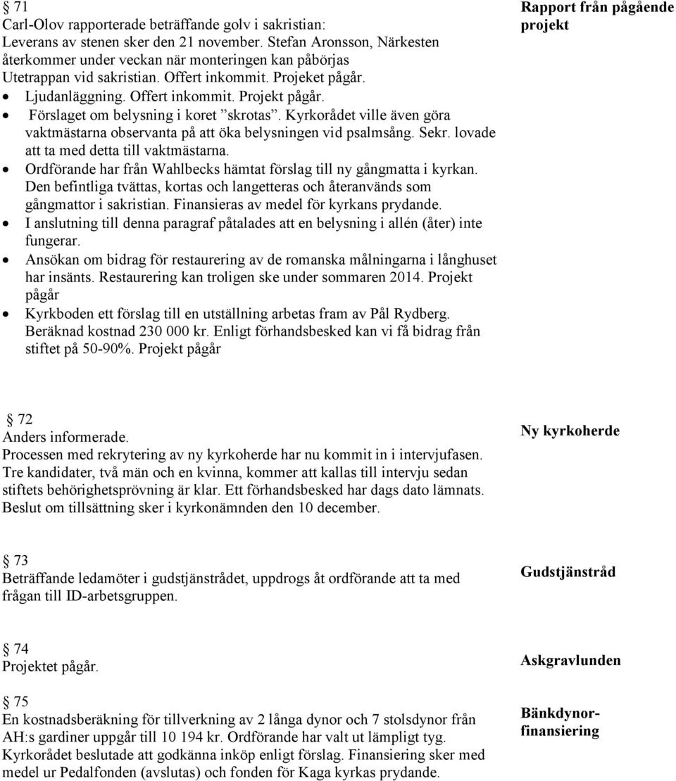 Förslaget om belysning i koret skrotas. Kyrkorådet ville även göra vaktmästarna observanta på att öka belysningen vid psalmsång. Sekr. lovade att ta med detta till vaktmästarna.