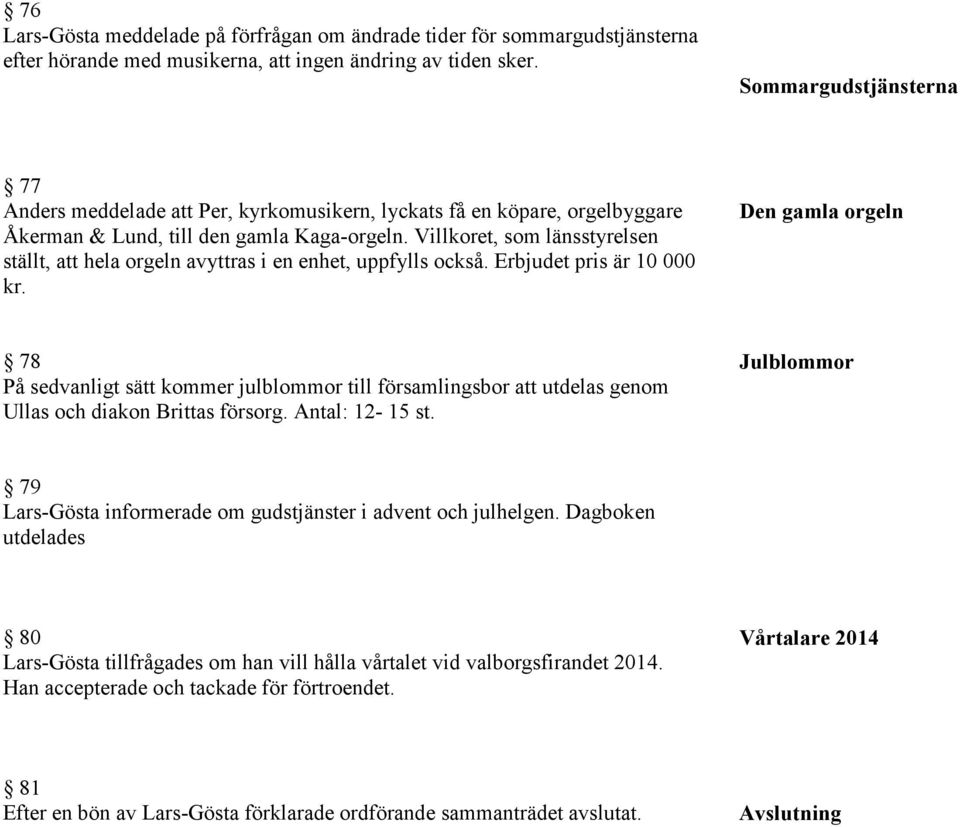 Villkoret, som länsstyrelsen ställt, att hela orgeln avyttras i en enhet, uppfylls också. Erbjudet pris är 10 000 kr.