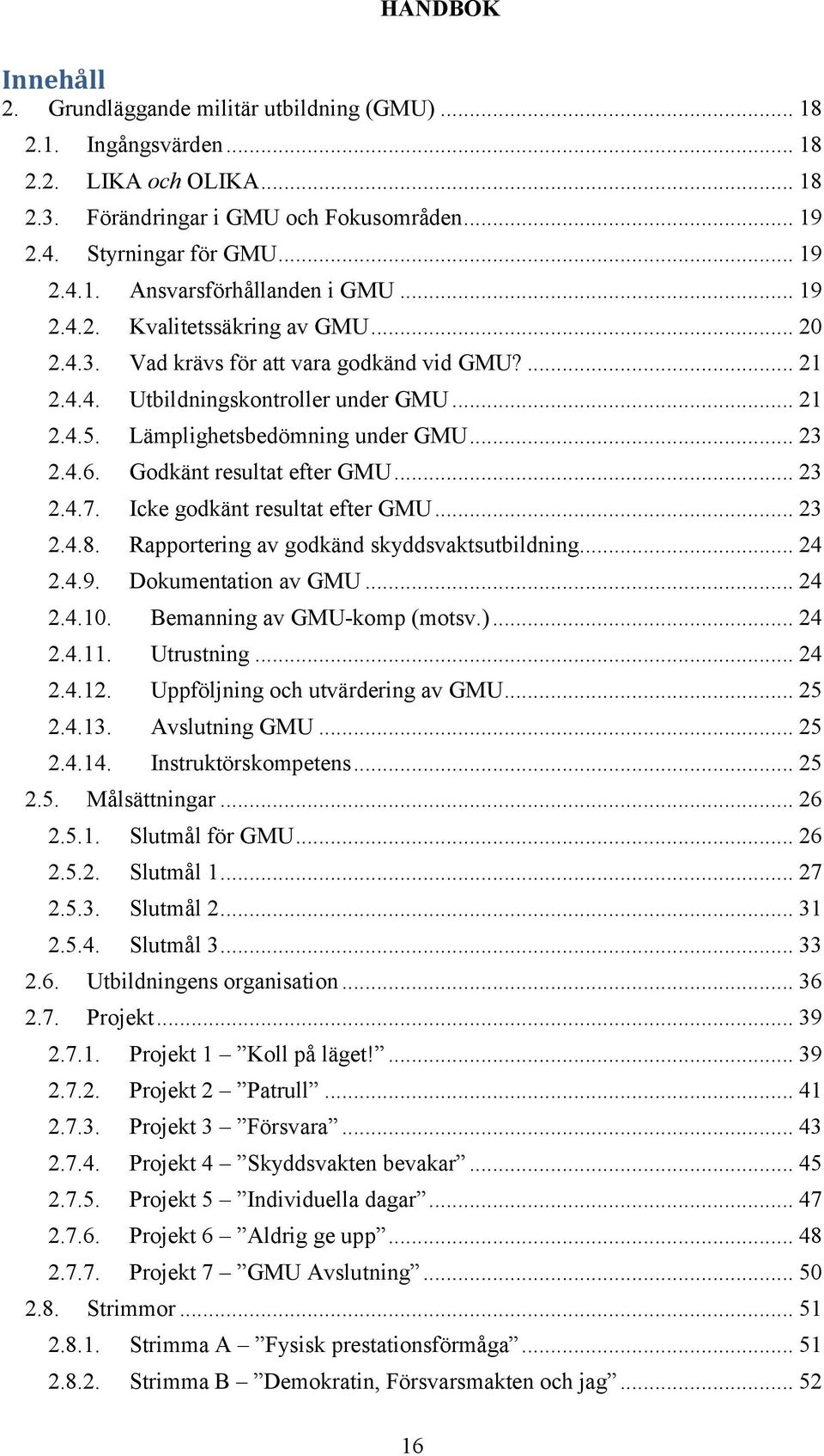 Godkänt resultat efter GMU... 23 2.4.7. Icke godkänt resultat efter GMU... 23 2.4.8. Rapportering av godkänd skyddsvaktsutbildning... 24 2.4.9. Dokumentation av GMU... 24 2.4.10.