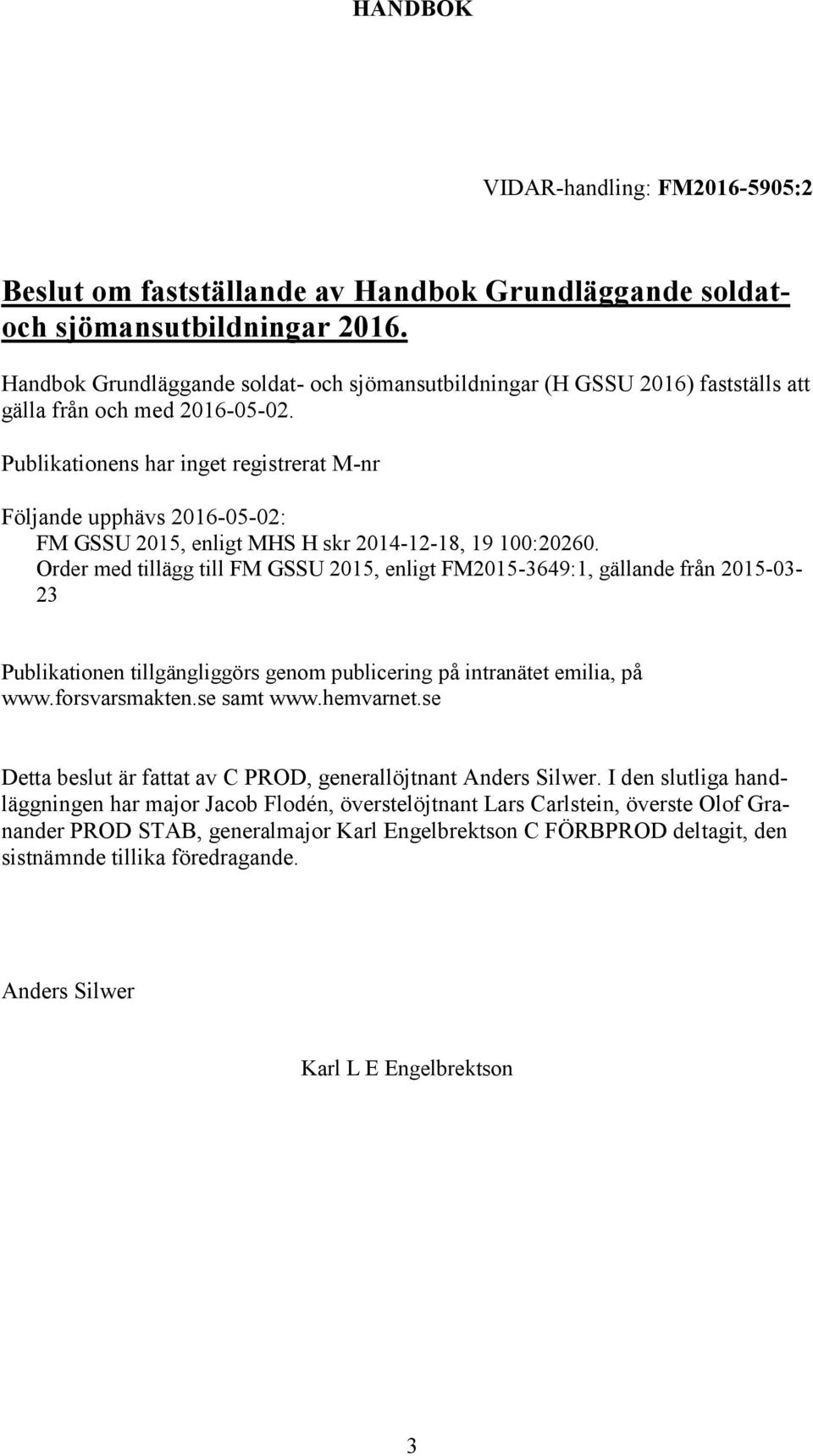 Publikationens har inget registrerat M-nr Följande upphävs 2016-05-02: FM GSSU 2015, enligt MHS H skr 2014-12-18, 19 100:20260.