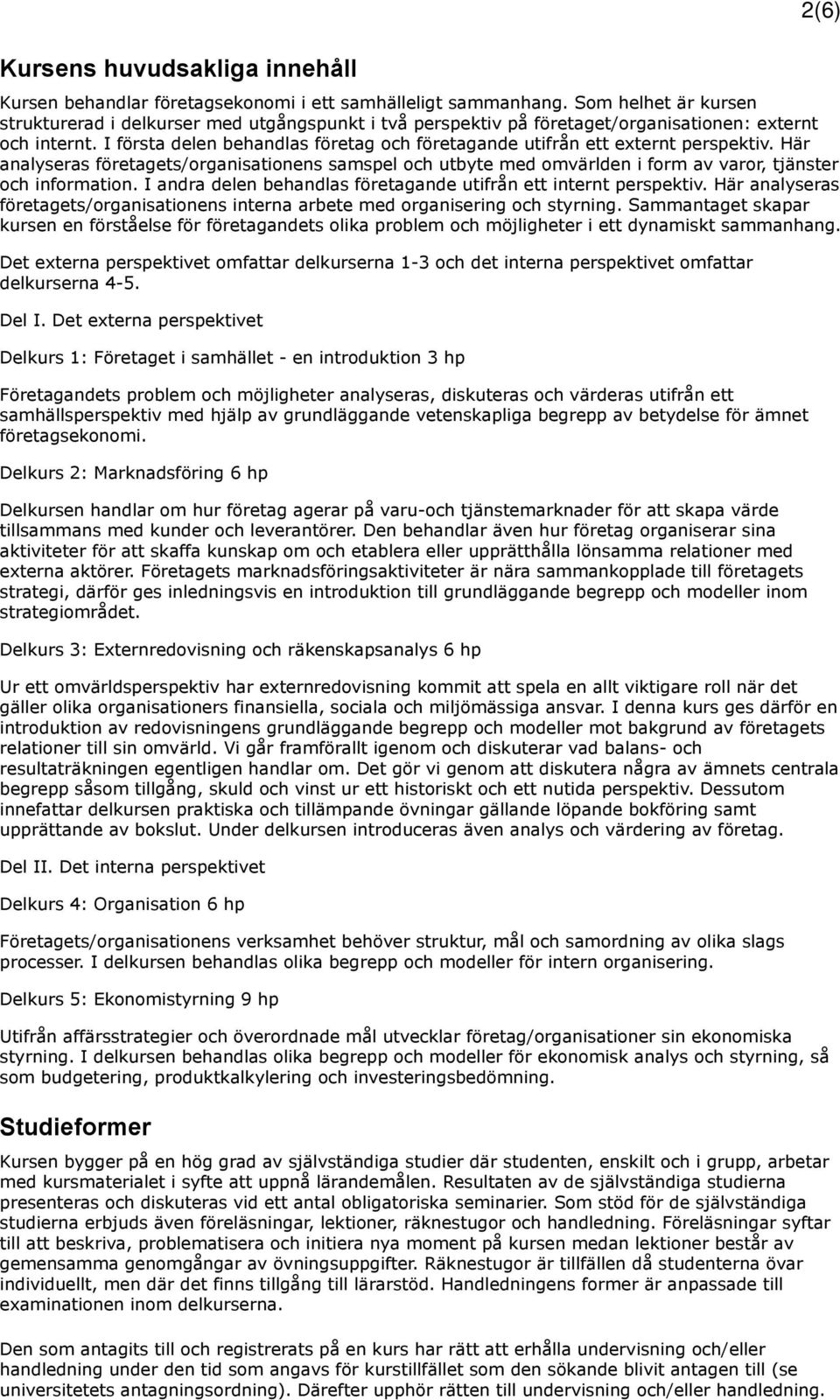 I första delen behandlas företag och företagande utifrån ett externt perspektiv. Här analyseras företagets/organisationens samspel och utbyte med omvärlden i form av varor, tjänster och information.