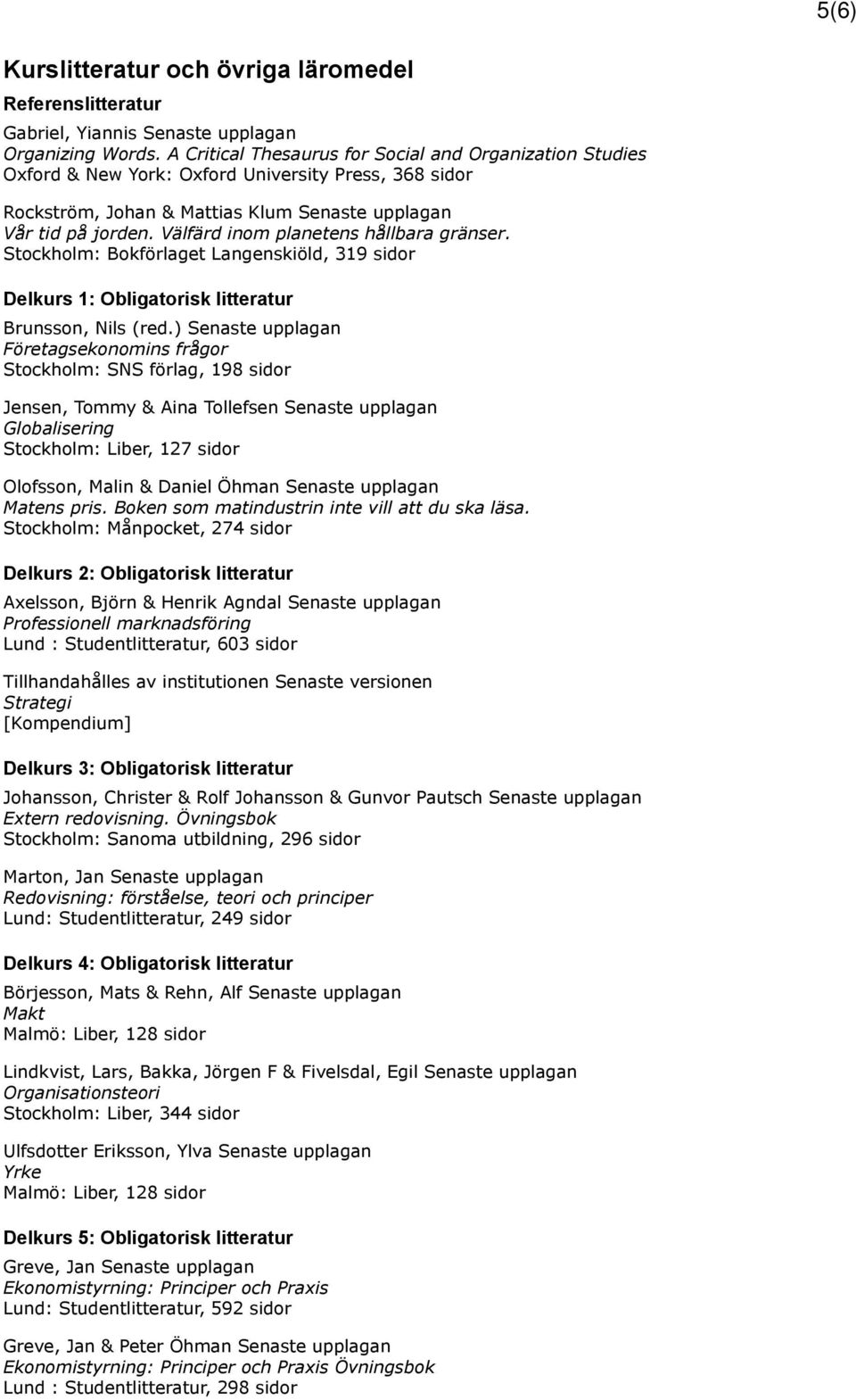 Välfärd inom planetens hållbara gränser. Stockholm: Bokförlaget Langenskiöld, 319 sidor Delkurs 1: Obligatorisk litteratur Brunsson, Nils (red.