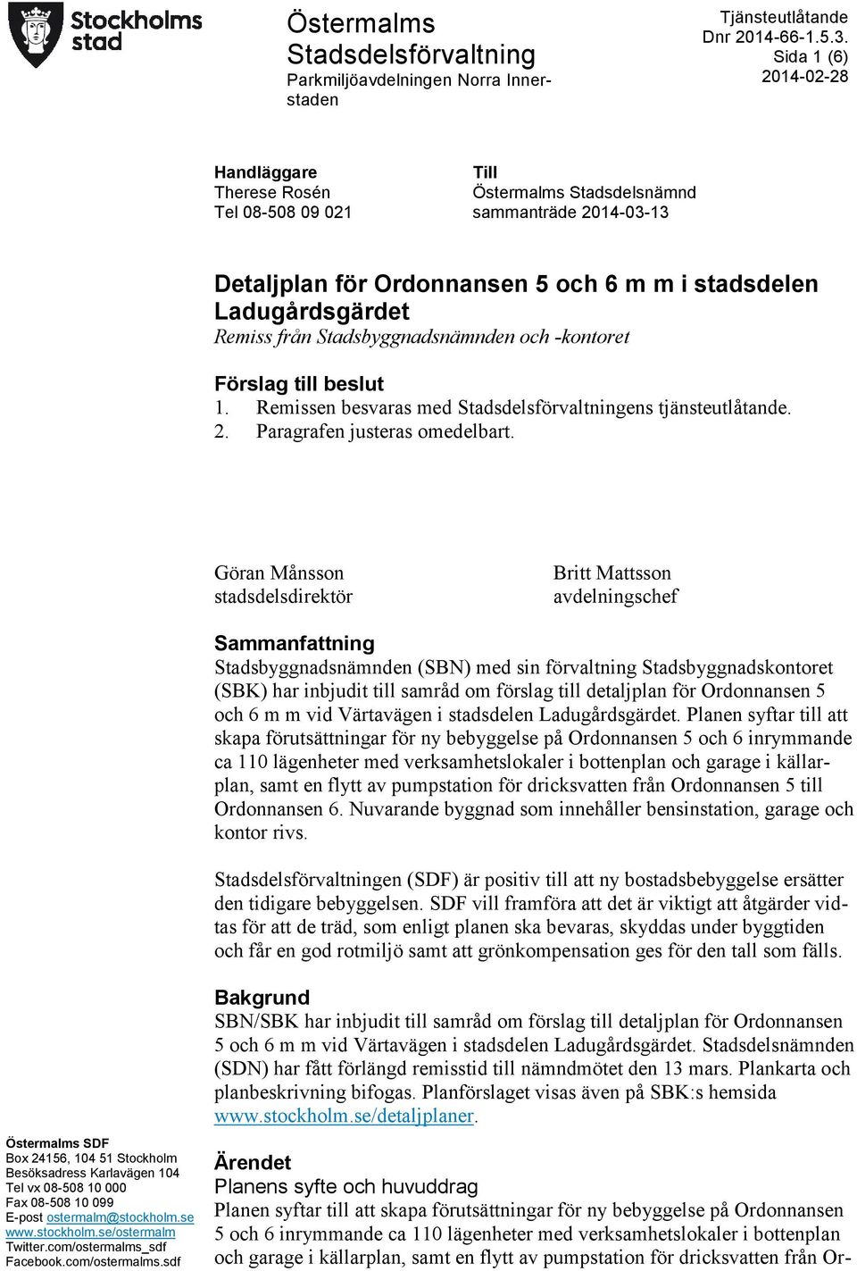 Stadsbyggnadsnämnden och -kontoret Förslag till beslut 1. Remissen besvaras med Stadsdelsförvaltningens tjänsteutlåtande. 2. Paragrafen justeras omedelbart.