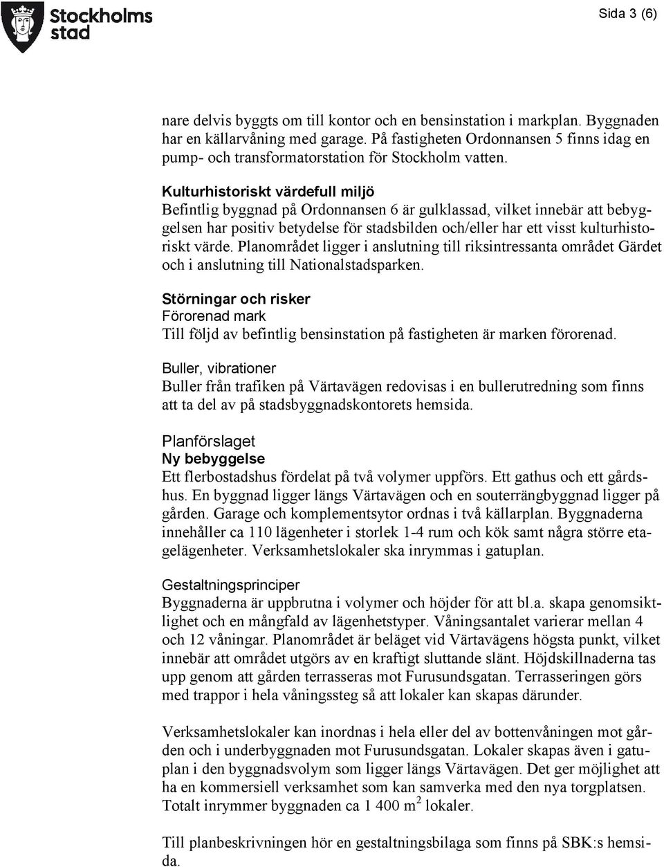 Kulturhistoriskt värdefull miljö Befintlig byggnad på Ordonnansen 6 är gulklassad, vilket innebär att bebyggelsen har positiv betydelse för stadsbilden och/eller har ett visst kulturhistoriskt värde.