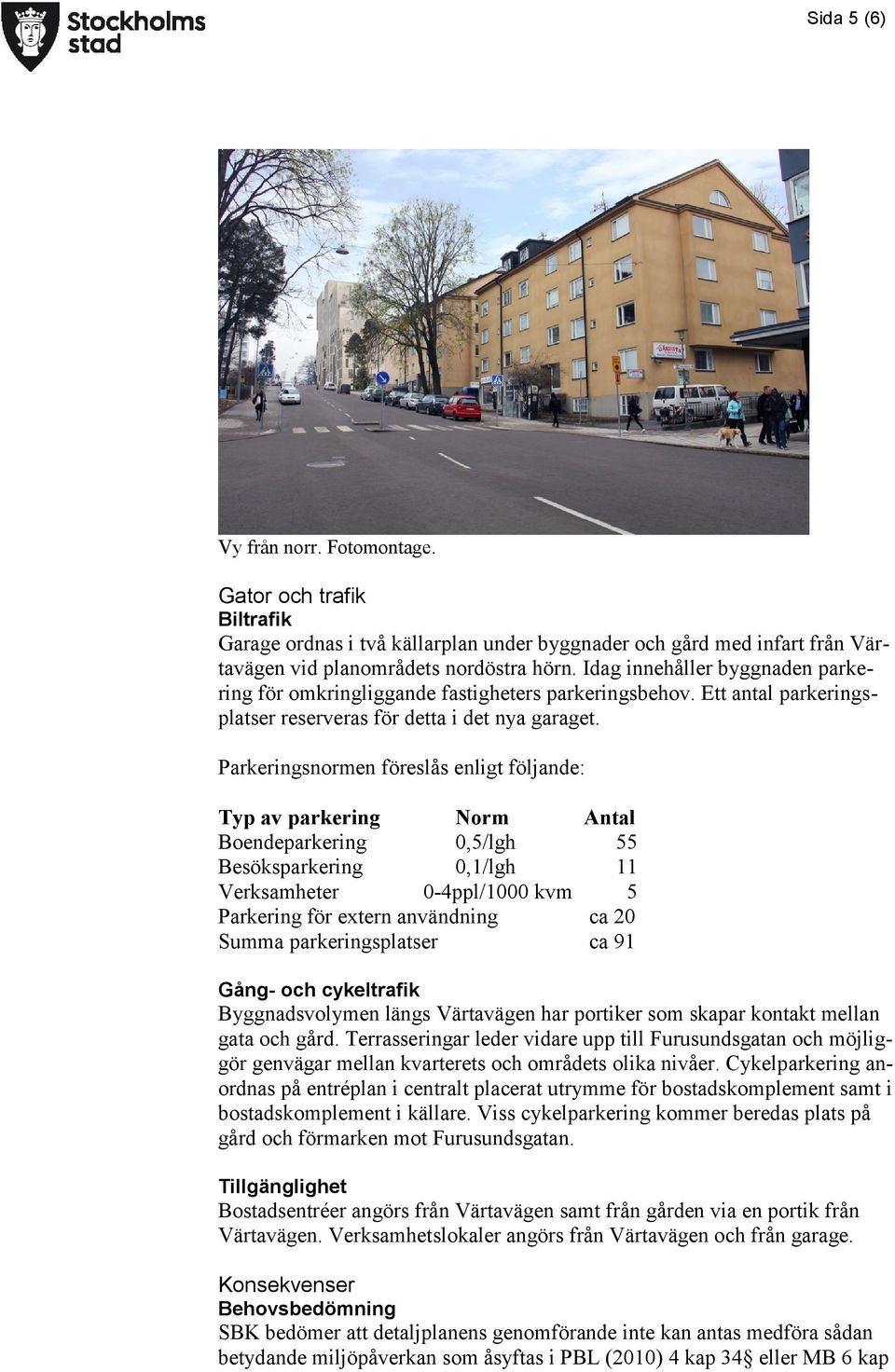 Parkeringsnormen föreslås enligt följande: Typ av parkering Norm Antal Boendeparkering 0,5/lgh 55 Besöksparkering 0,1/lgh 11 Verksamheter 0-4ppl/1000 kvm 5 Parkering för extern användning ca 20 Summa