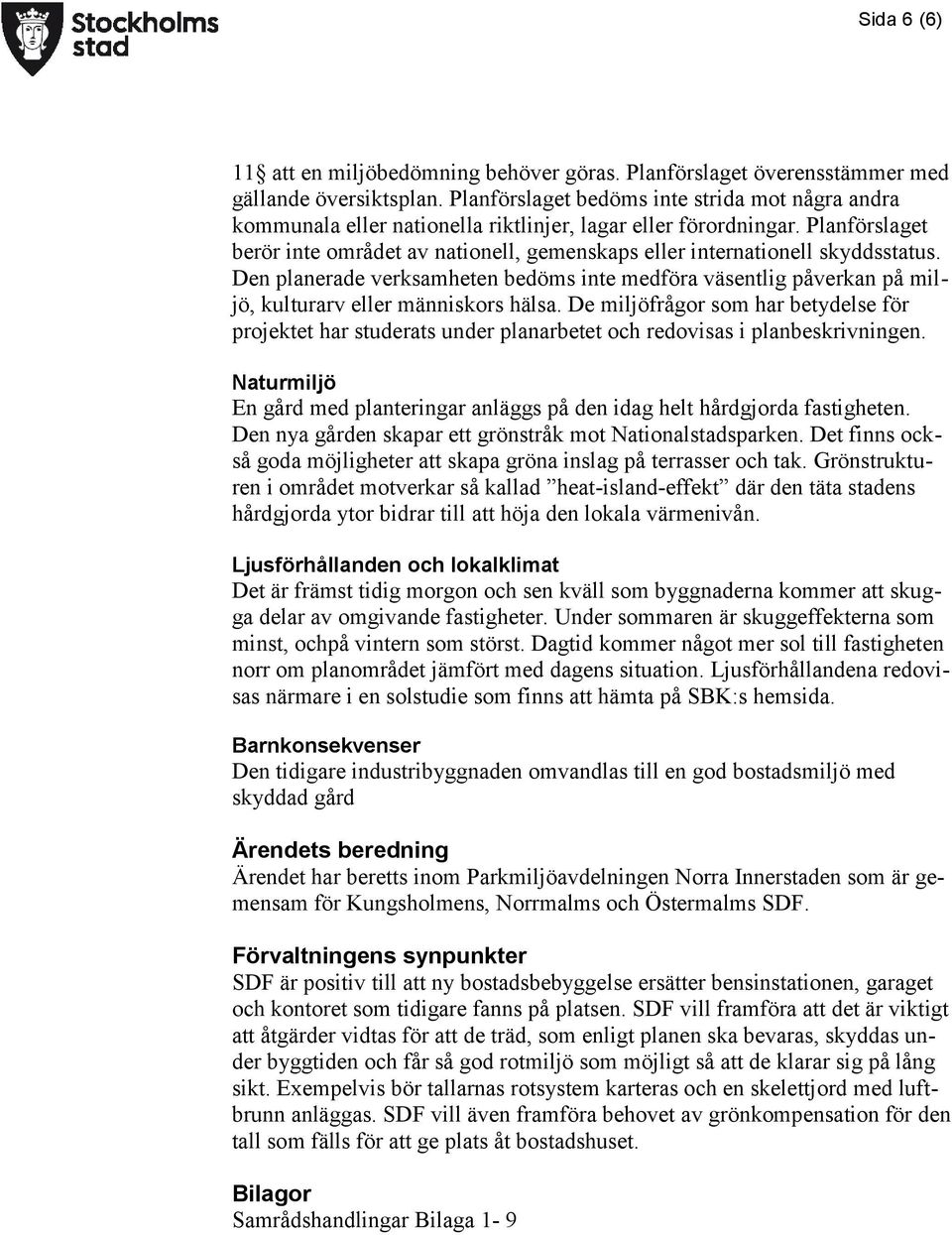 Planförslaget berör inte området av nationell, gemenskaps eller internationell skyddsstatus.