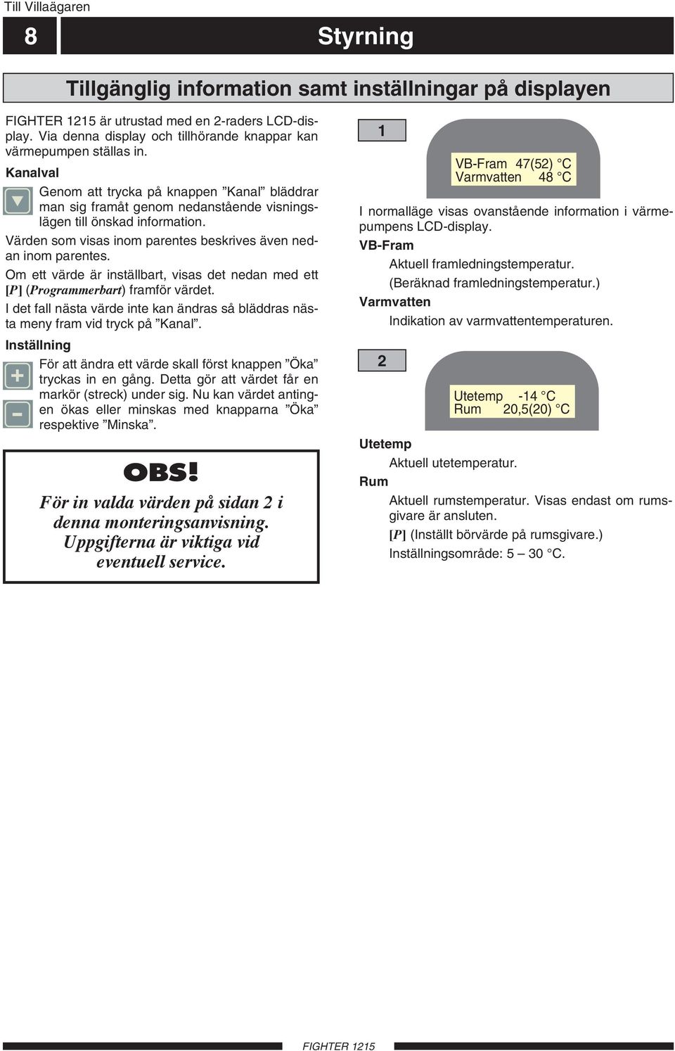 Om ett värde är inställbart, visas det nedan med ett [P] (Programmerbart) framför värdet. I det fall nästa värde inte kan ändras så bläddras nästa meny fram vid tryck på Kanal.