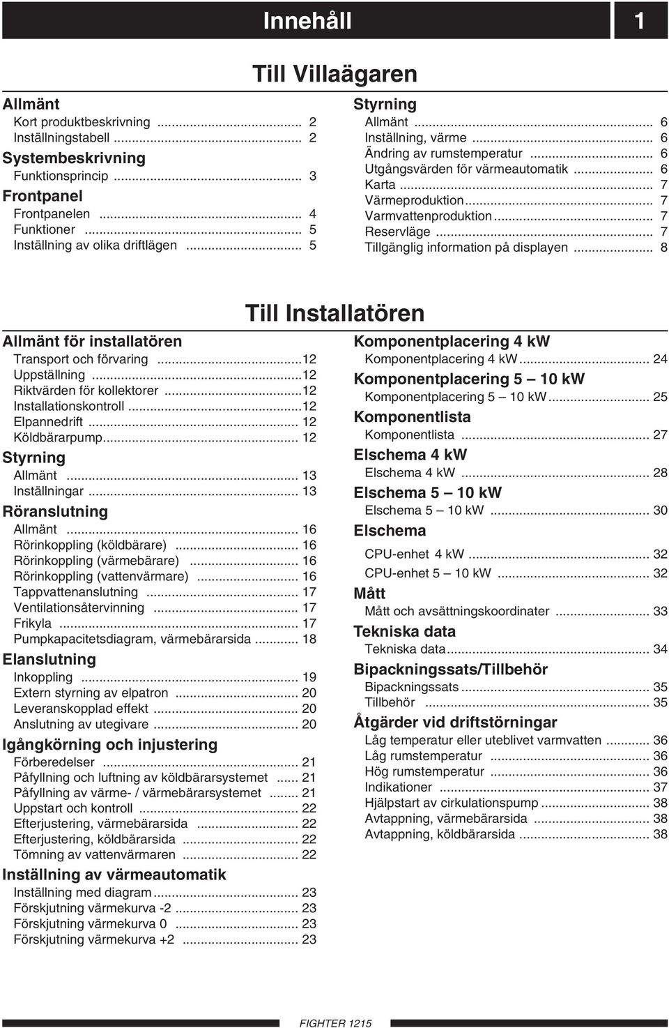 .. 7 Varmvattenproduktion... 7 Reservläge... 7 Tillgänglig information på displayen... 8 Allmänt för installatören Transport och förvaring...12 Uppställning...12 Riktvärden för kollektorer.