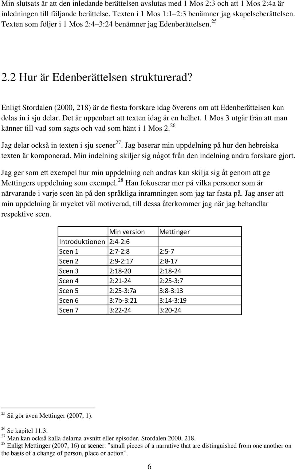 Enligt Stordalen (2000, 218) är de flesta forskare idag överens om att Edenberättelsen kan delas in i sju delar. Det är uppenbart att texten idag är en helhet.