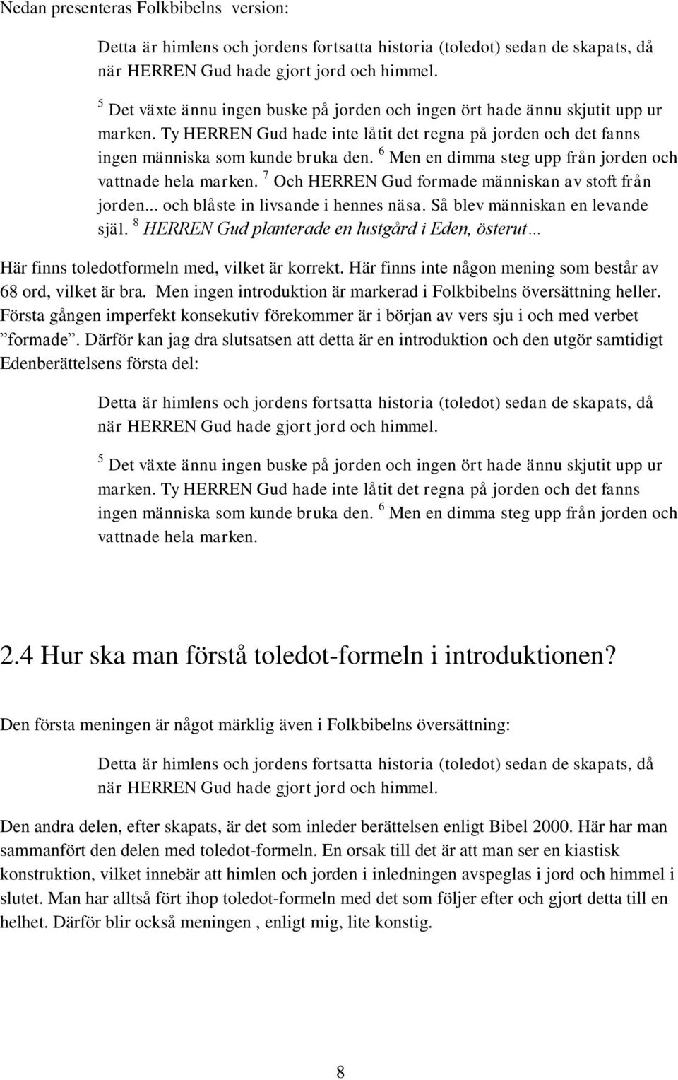 6 Men en dimma steg upp från jorden och vattnade hela marken. 7 Och HERREN Gud formade människan av stoft från jorden... och blåste in livsande i hennes näsa. Så blev människan en levande själ.